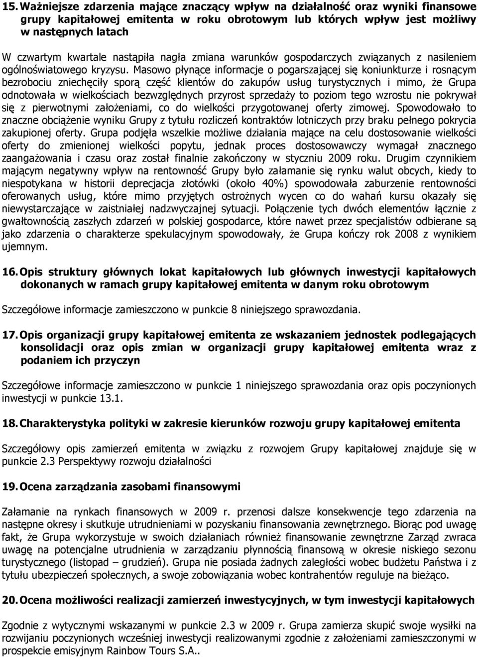 Masowo płynące informacje o pogarszającej się koniunkturze i rosnącym bezrobociu zniechęciły sporą część klientów do zakupów usług turystycznych i mimo, że Grupa odnotowała w wielkościach