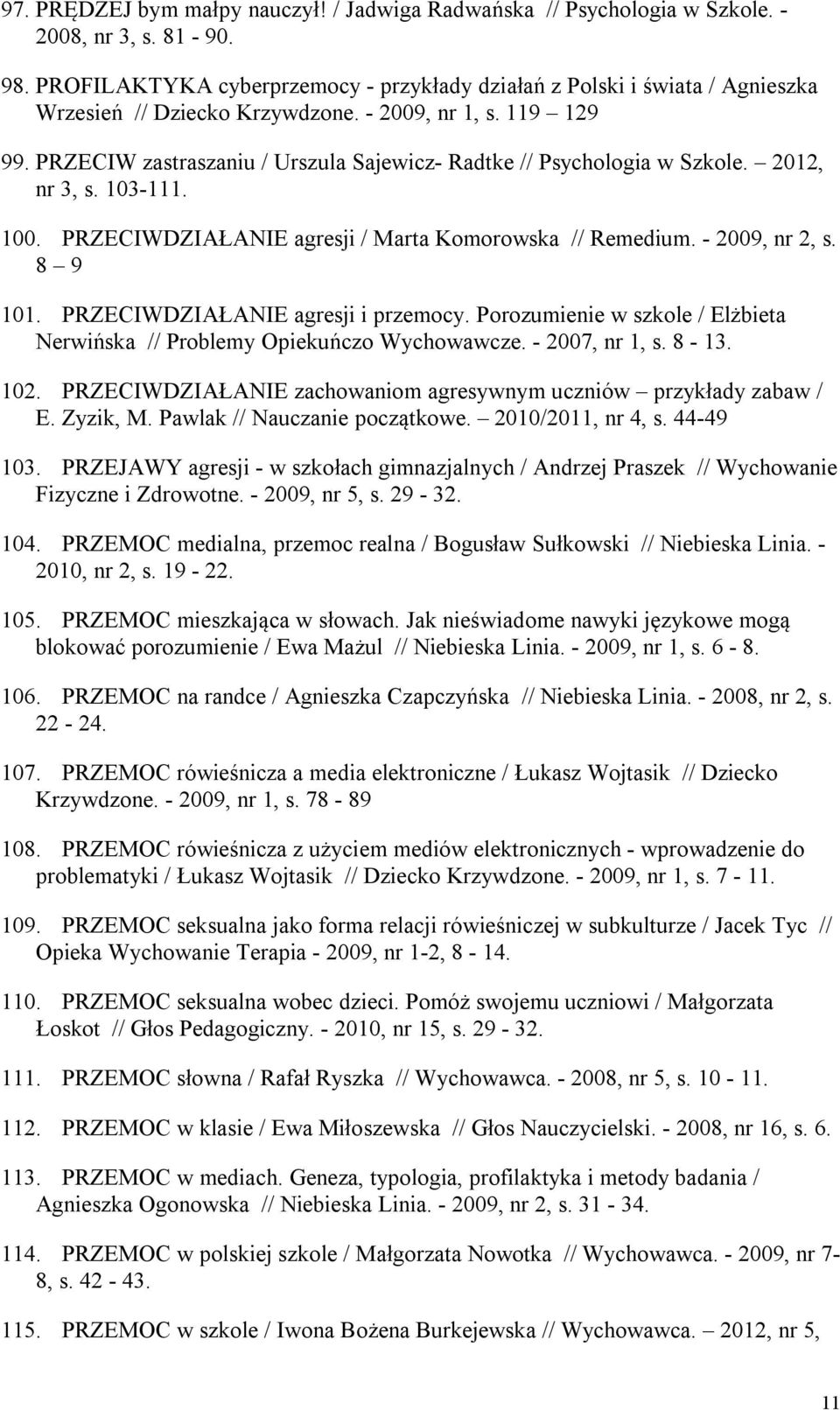 PRZECIW zastraszaniu / Urszula Sajewicz- Radtke // Psychologia w Szkole. 2012, nr 3, s. 103-111. 100. PRZECIWDZIAŁANIE agresji / Marta Komorowska // Remedium. - 2009, nr 2, s. 8 9 101.