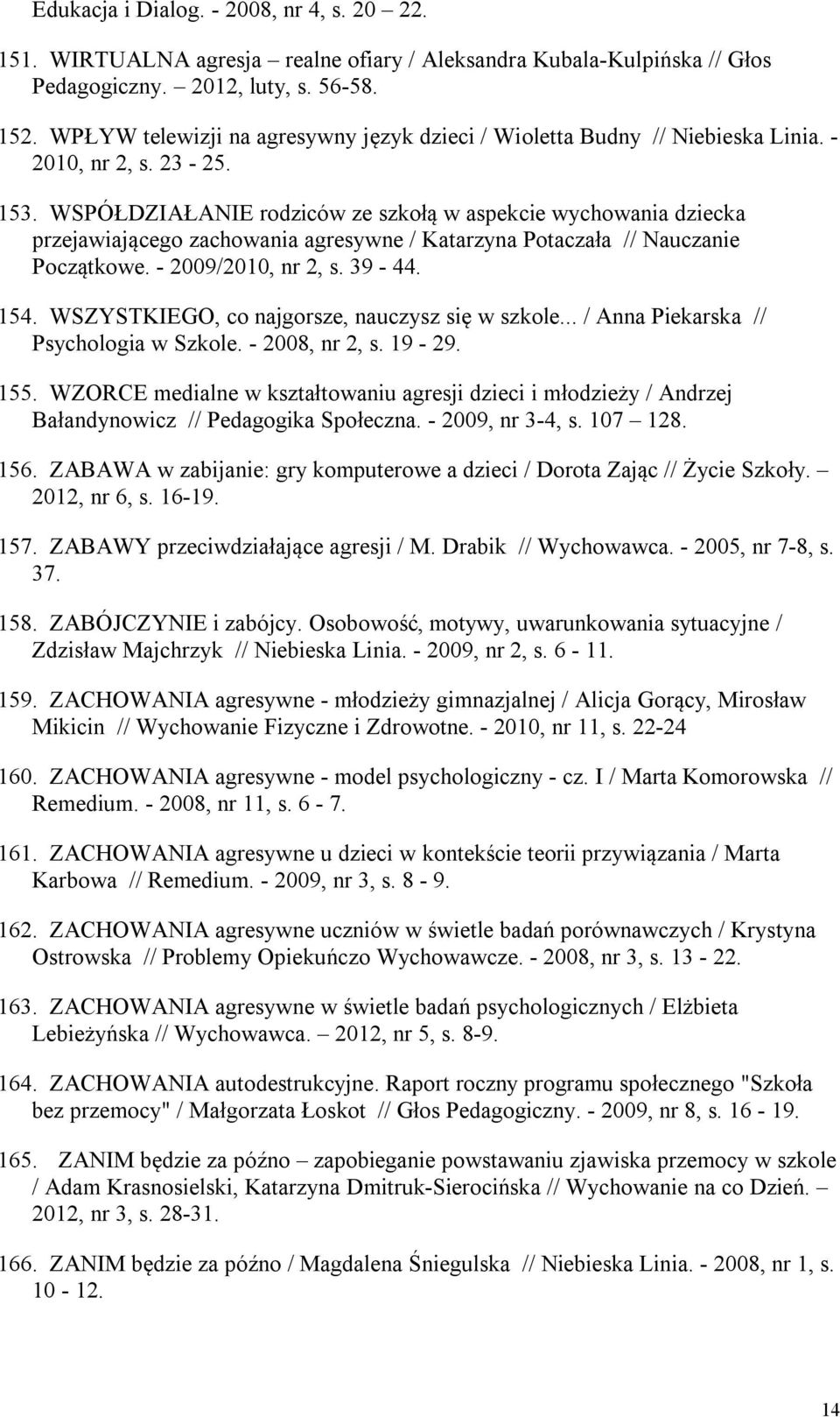 WSPÓŁDZIAŁANIE rodziców ze szkołą w aspekcie wychowania dziecka przejawiającego zachowania agresywne / Katarzyna Potaczała // Nauczanie Początkowe. - 2009/2010, nr 2, s. 39-44. 154.