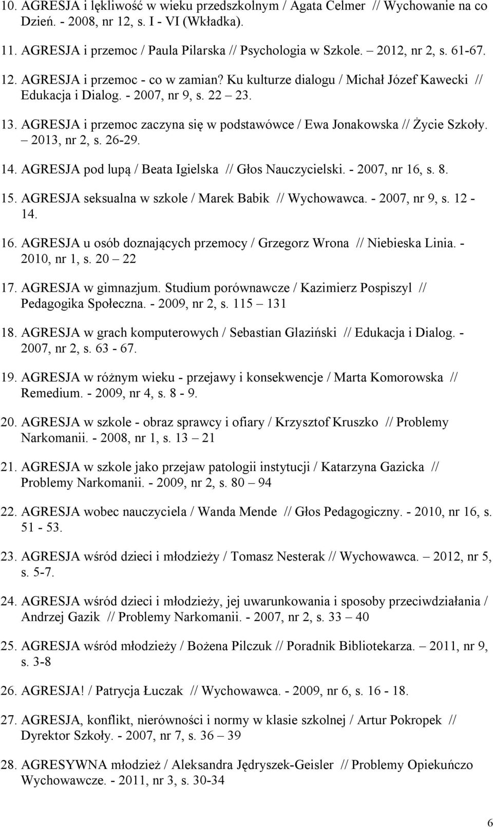 AGRESJA i przemoc zaczyna się w podstawówce / Ewa Jonakowska // Życie Szkoły. 2013, nr 2, s. 26-29. 14. AGRESJA pod lupą / Beata Igielska // Głos Nauczycielski. - 2007, nr 16, s. 8. 15.