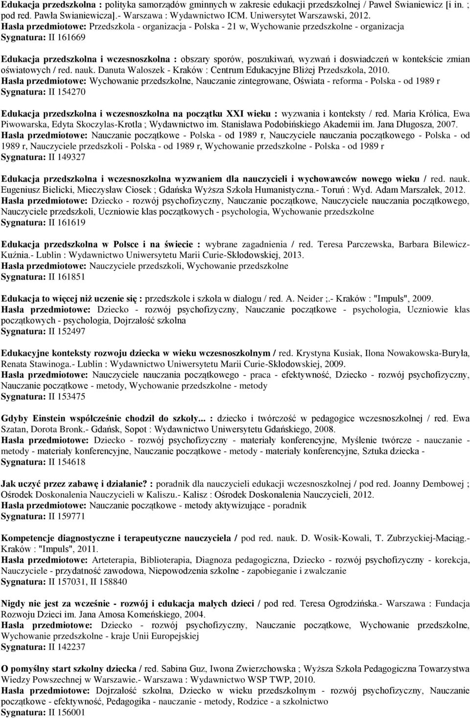 Hasła przedmiotowe: Przedszkola - organizacja - Polska - 21 w, Wychowanie przedszkolne - organizacja Sygnatura: II 161669 Edukacja przedszkolna i wczesnoszkolna : obszary sporów, poszukiwań, wyzwań i