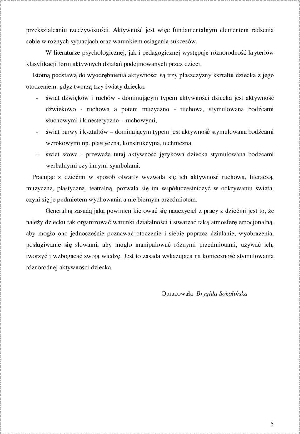 Istotną podstawą do wyodrębnienia aktywności są trzy płaszczyzny kształtu dziecka z jego otoczeniem, gdyŝ tworzą trzy światy dziecka: - świat dźwięków i ruchów - dominującym typem aktywności dziecka