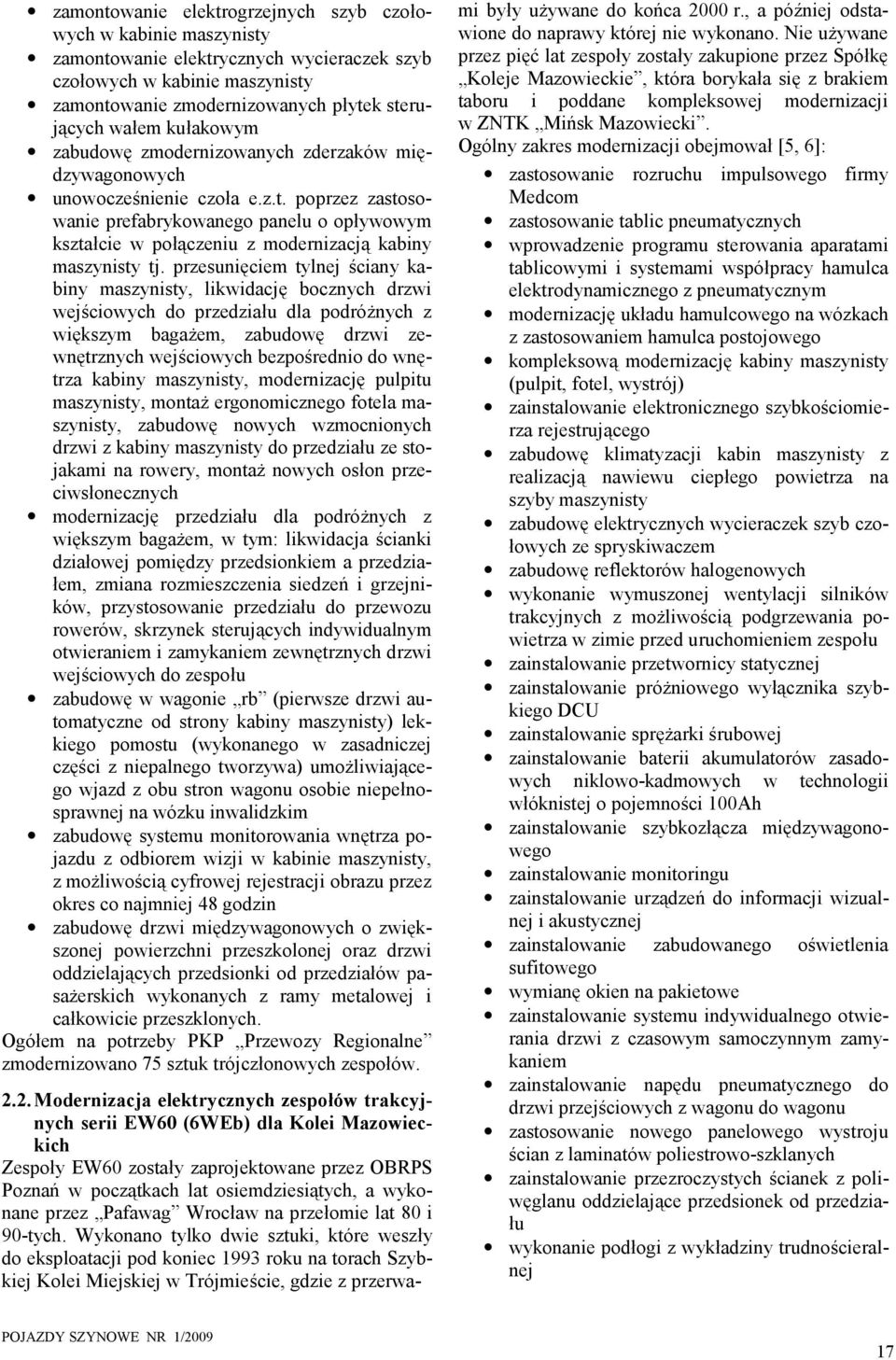 przesunęcem tylnej ścany kabny maszynsty, lkwdację bocznych drzw wejścowych do przedzału dla podróżnych z wększym bagażem, zabudowę drzw zewnętrznych wejścowych bezpośredno do wnętrza kabny