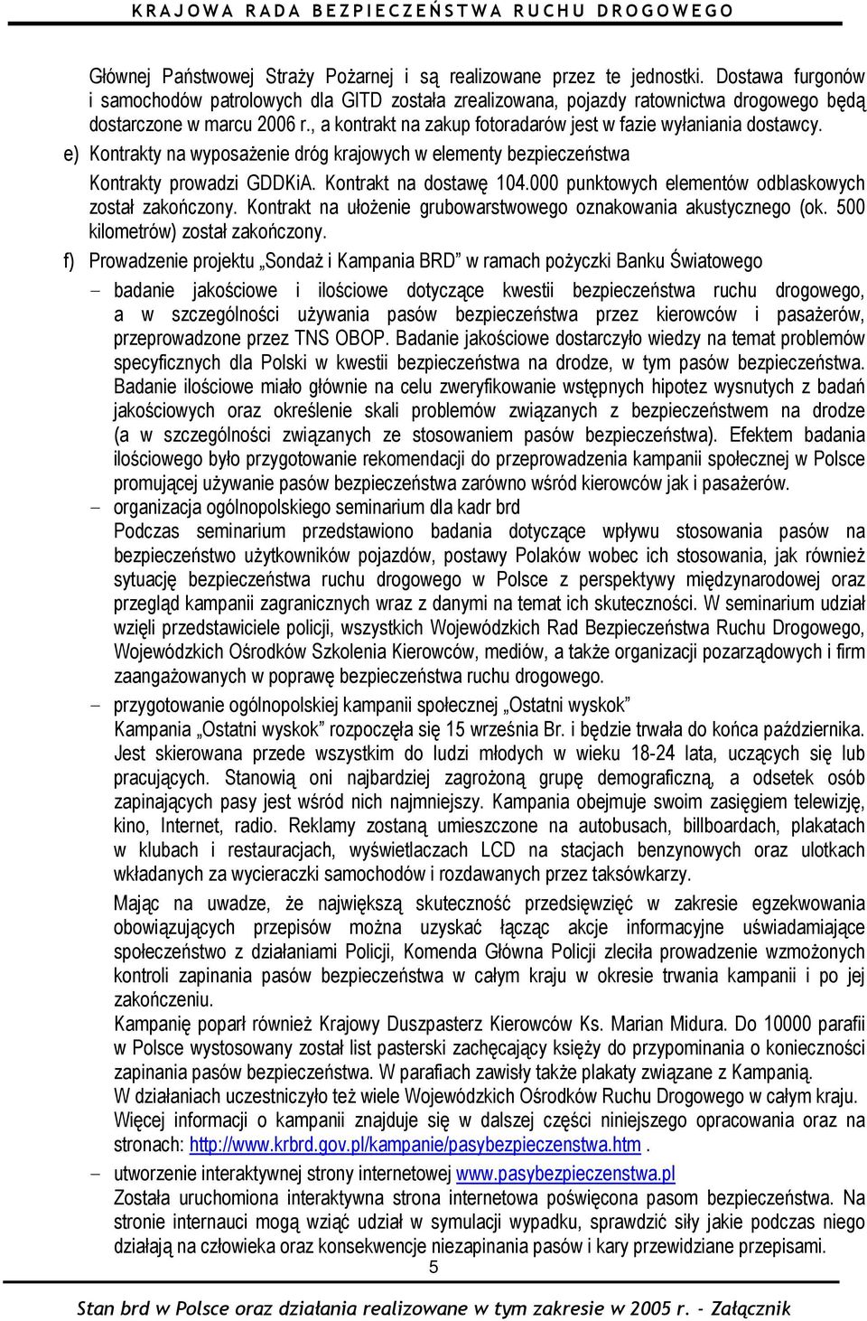 , a kontrakt na zakup fotoradarów jest w fazie wyłaniania dostawcy. e) Kontrakty na wyposażenie dróg krajowych w elementy bezpieczeństwa Kontrakty prowadzi GDDKiA. Kontrakt na dostawę 104.