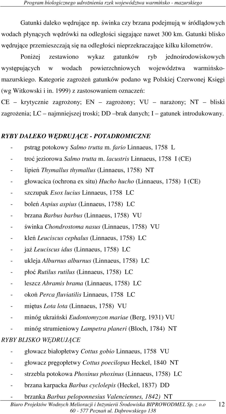 Poniżej zestawiono wykaz gatunków ryb jednośrodowiskowych występujących w wodach powierzchniowych województwa warmińskomazurskiego.