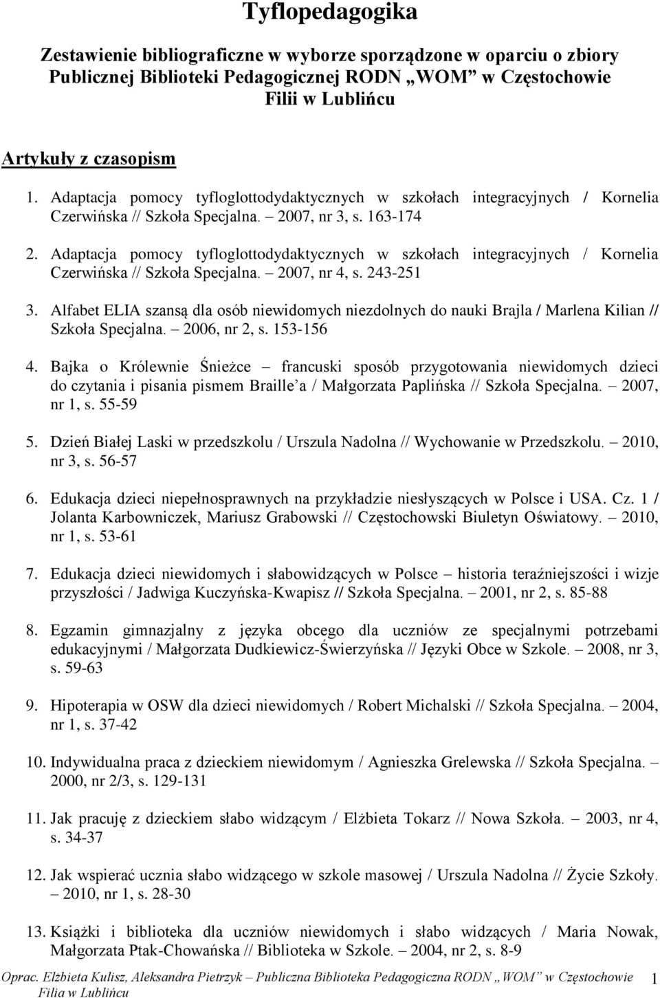 Adaptacja pomocy tyfloglottodydaktycznych w szkołach integracyjnych / Kornelia Czerwińska // Szkoła Specjalna. 2007, nr 4, s. 243-251 3.