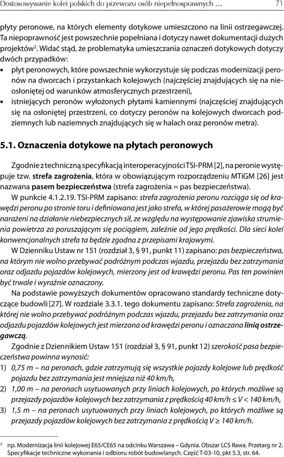 Widać stąd, że problematyka umieszczania oznaczeń dotykowych dotyczy dwóch przypadków: płyt peronowych, które powszechnie wykorzystuje się podczas modernizacji peronów na dworcach i przystankach