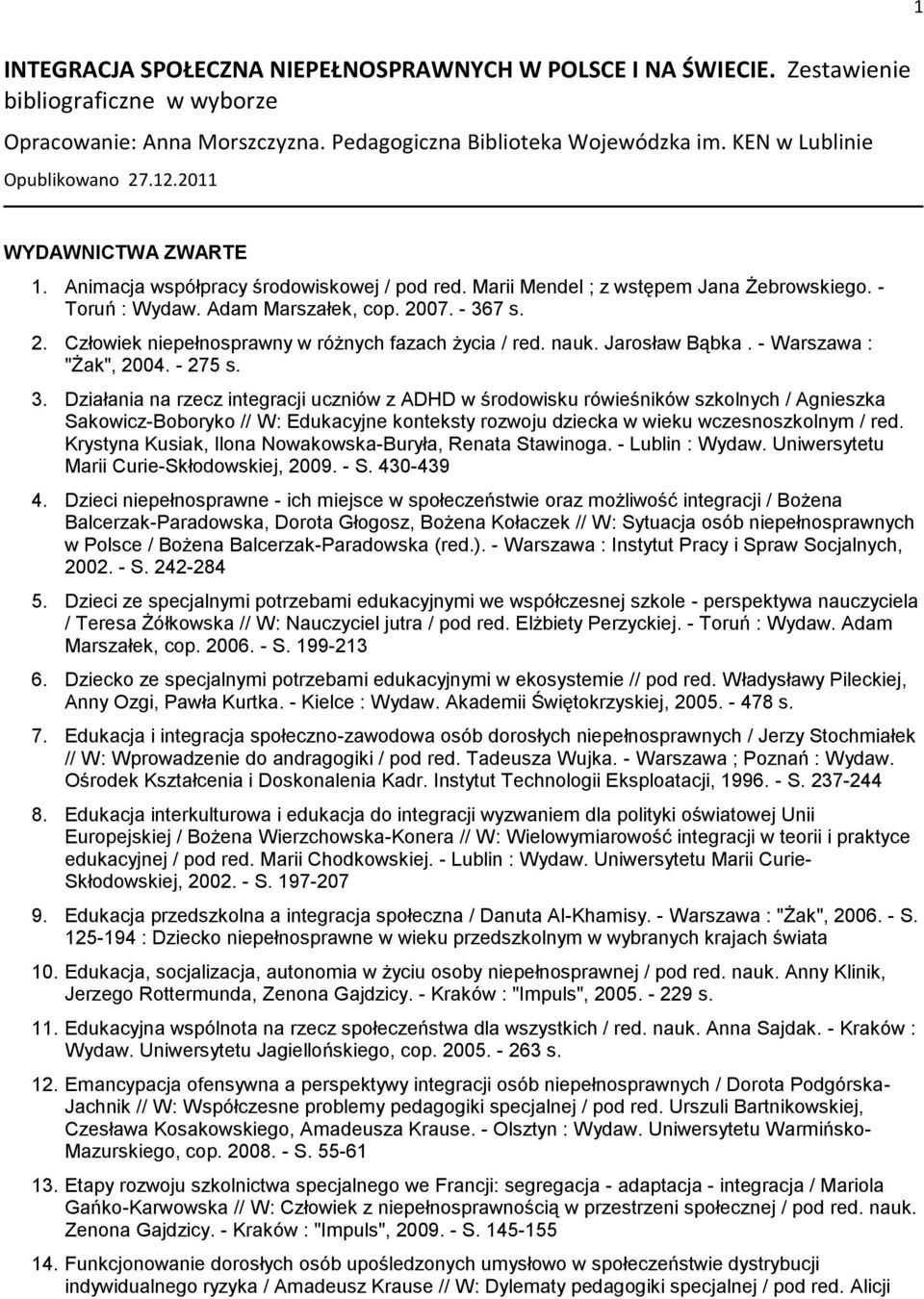 - 367 s. 2. Człowiek niepełnosprawny w różnych fazach życia / red. nauk. Jarosław Bąbka. - Warszawa : "Żak", 2004. - 275 s. 3. Działania na rzecz integracji uczniów z ADHD w środowisku rówieśników szkolnych / Agnieszka Sakowicz-Boboryko // W: Edukacyjne konteksty rozwoju dziecka w wieku wczesnoszkolnym / red.