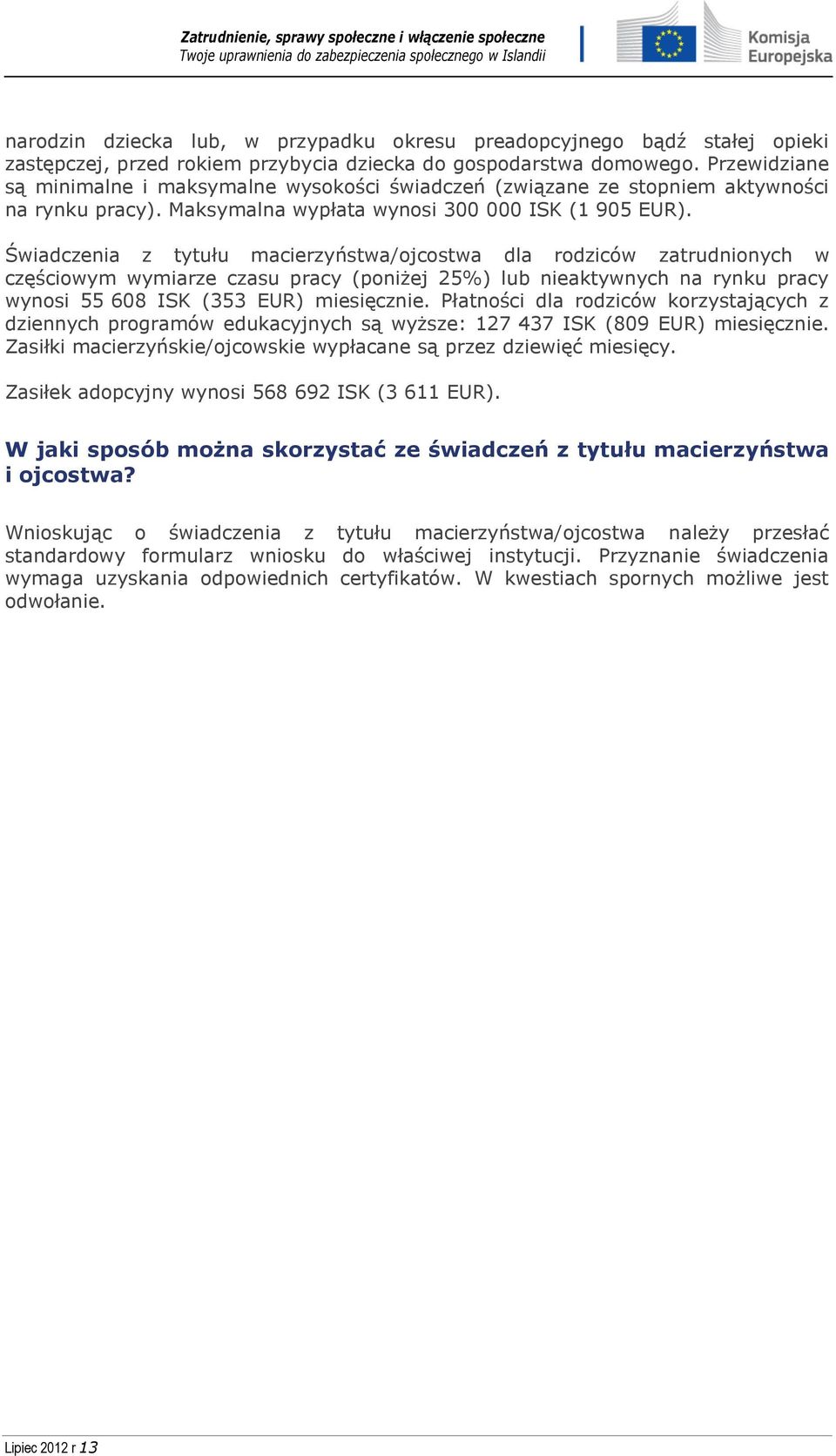 Świadczenia z tytułu macierzyństwa/ojcostwa dla rodziców zatrudnionych w częściowym wymiarze czasu pracy (poniżej 25%) lub nieaktywnych na rynku pracy wynosi 55 608 ISK (353 EUR) miesięcznie.