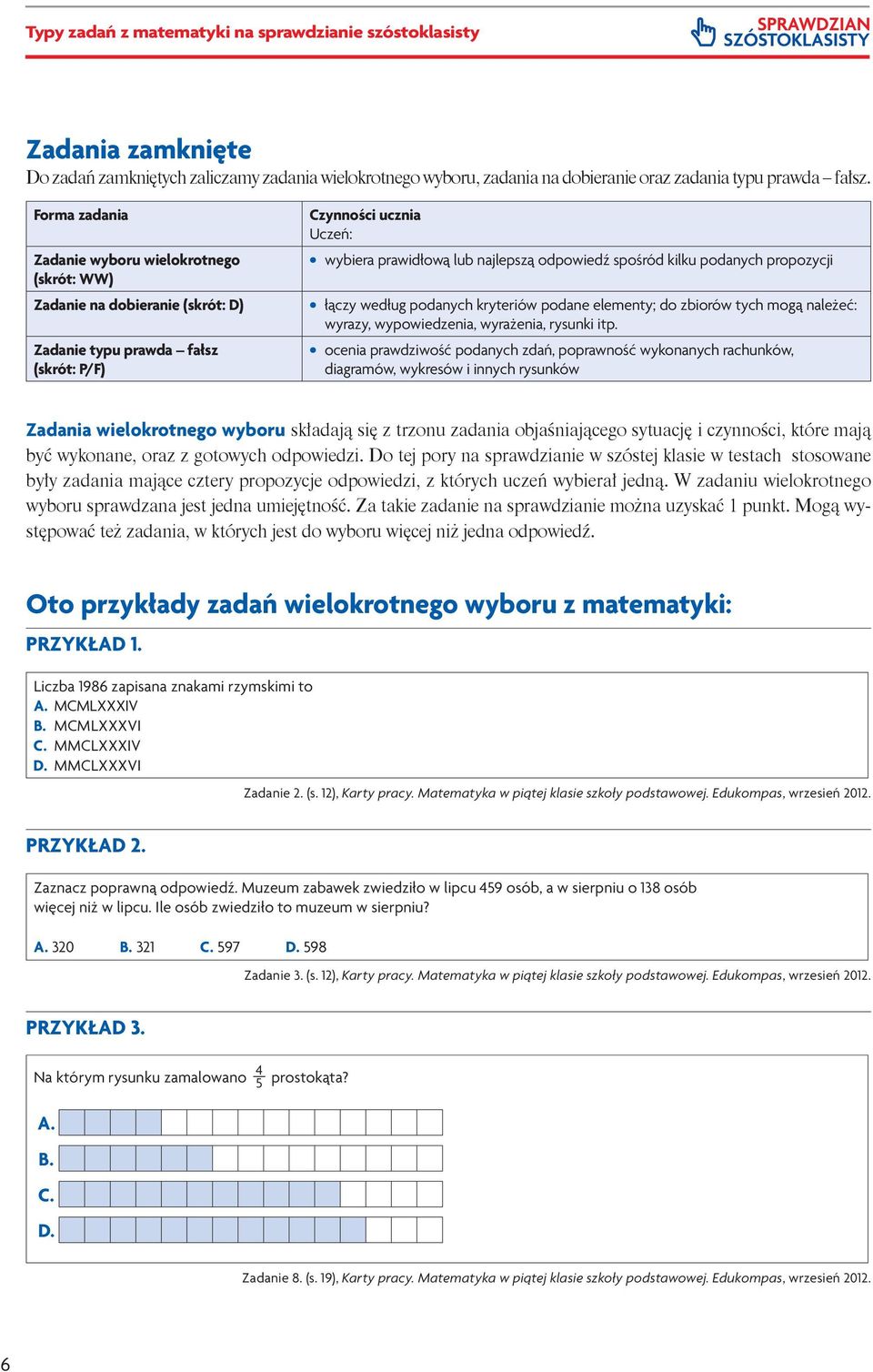 spośród kilku podanych propozycji łączy według podanych kryteriów podane elementy; do zbiorów tych mogą należeć: wyrazy, wypowiedzenia, wyrażenia, rysunki itp.