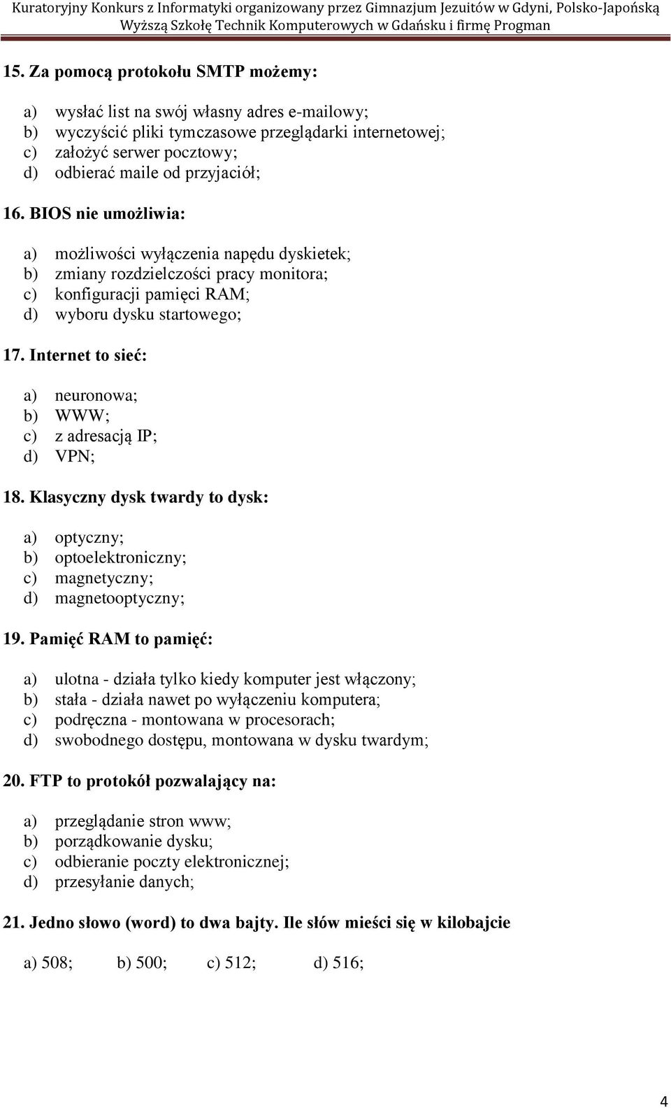 Internet to sieć: a) neuronowa; b) WWW; c) z adresacją IP; d) VPN; 18. Klasyczny dysk twardy to dysk: a) optyczny; b) optoelektroniczny; c) magnetyczny; d) magnetooptyczny; 19.