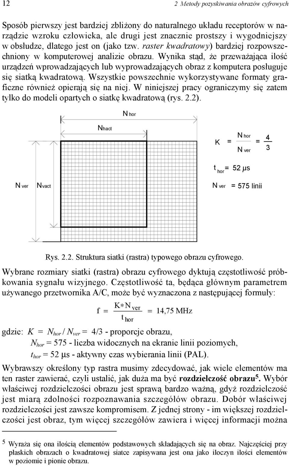 Wynika stąd, że przeważająca ilość urządzeń wprowadzających lub wyprowadzających obraz z komputera posługuje się siatką kwadratową.