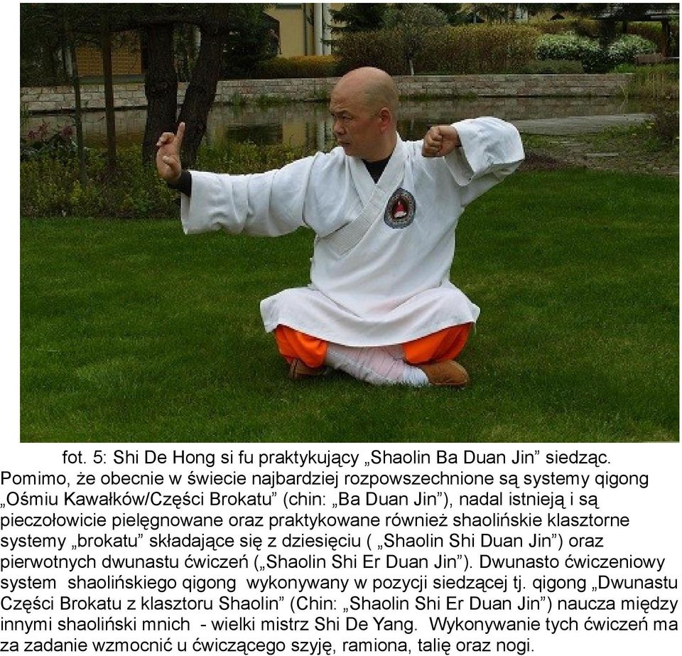 praktykowane również shaolińskie klasztorne systemy brokatu składające się z dziesięciu ( Shaolin Shi Duan Jin ) oraz pierwotnych dwunastu ćwiczeń ( Shaolin Shi Er Duan Jin ).