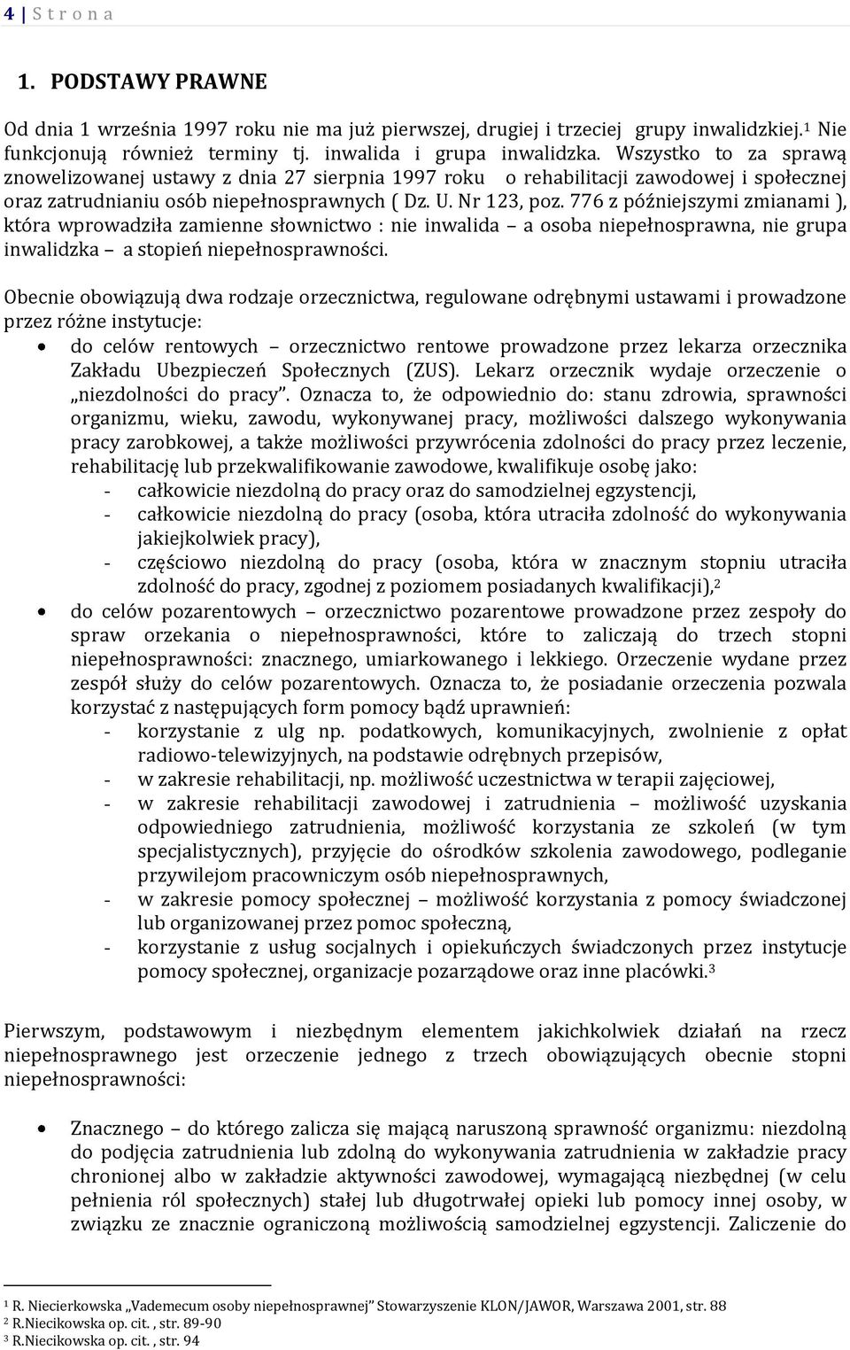 776 z późniejszymi zmianami ), która wprowadziła zamienne słownictwo : nie inwalida a osoba niepełnosprawna, nie grupa inwalidzka a stopień niepełnosprawności.