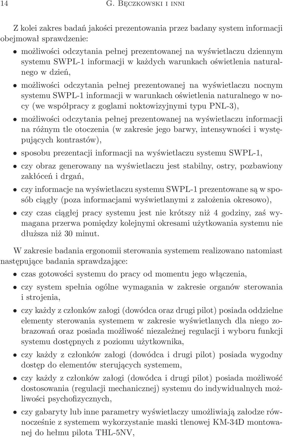 w nocy(we współpracy z goglami noktowizyjnymi typu PNL-3), możliwości odczytania pełnej prezentowanej na wyświetlaczu informacji na różnym tle otoczenia(w zakresie jego barwy, intensywności i