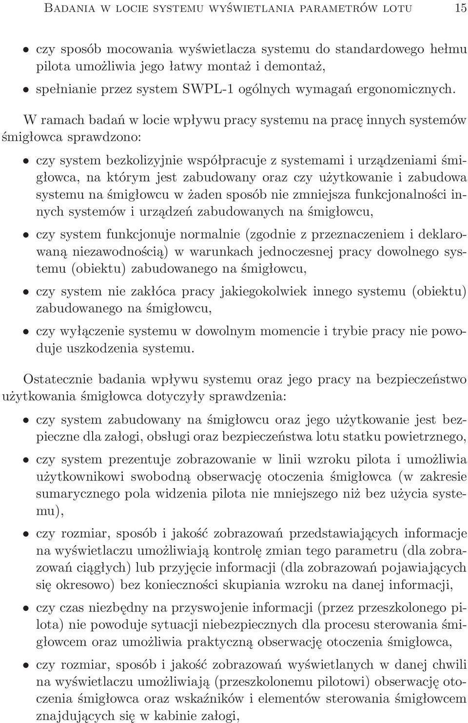 W ramach badań w locie wpływu pracy systemu na pracę innych systemów śmigłowca sprawdzono: czy system bezkolizyjnie współpracuje z systemami i urządzeniami śmigłowca, na którym jest zabudowany oraz