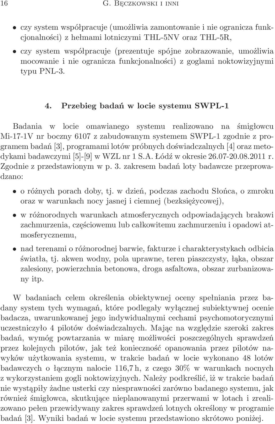 Przebieg badań w locie systemu SWPL-1 Badania w locie omawianego systemu realizowano na śmigłowcu Mi-17-1V nr boczny 6107 z zabudowanym systemem SWPL-1 zgodnie z programem badań[3], programami lotów