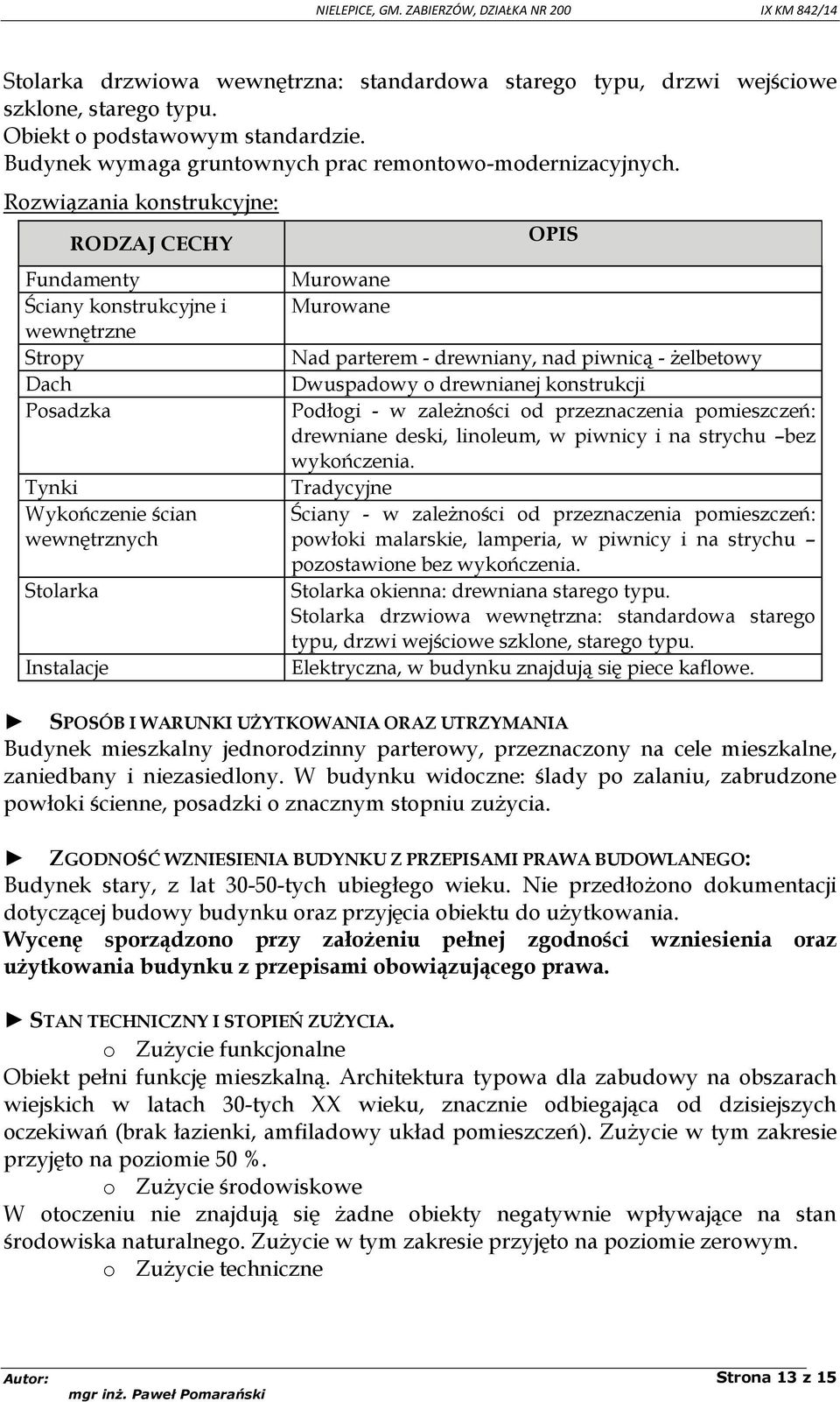 - drewniany, nad piwnicą - żelbetowy Dwuspadowy o drewnianej konstrukcji Podłogi - w zależności od przeznaczenia pomieszczeń: drewniane deski, linoleum, w piwnicy i na strychu bez wykończenia.