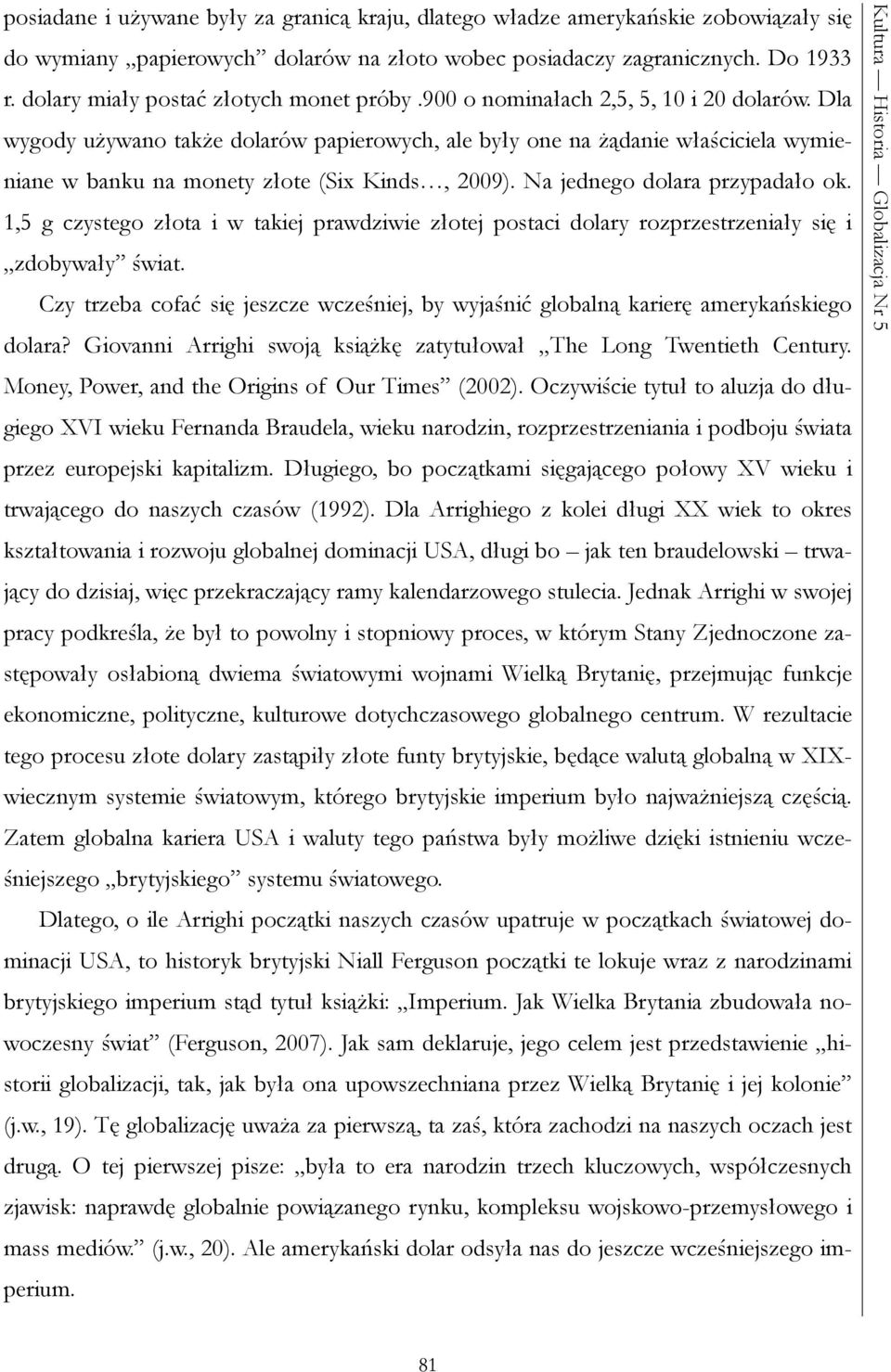 Dla wygody używano także dolarów papierowych, ale były one na żądanie właściciela wymieniane w banku na monety złote (Six Kinds, 2009). Na jednego dolara przypadało ok.