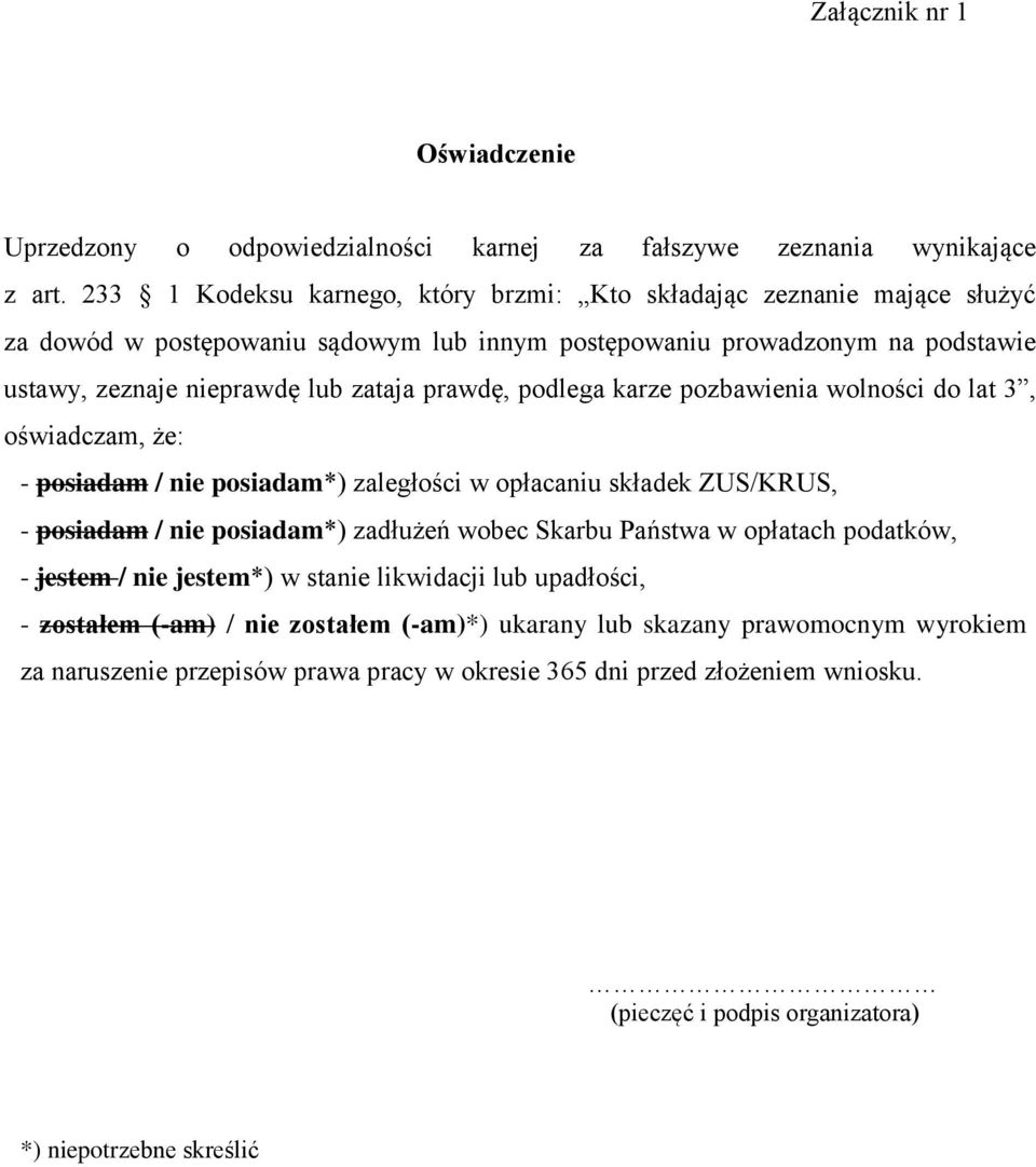 prawdę, podlega karze pozbawienia wolności do lat 3, oświadczam, że: - posiadam / nie posiadam*) zaległości w opłacaniu składek ZUS/KRUS, - posiadam / nie posiadam*) zadłużeń wobec Skarbu Państwa