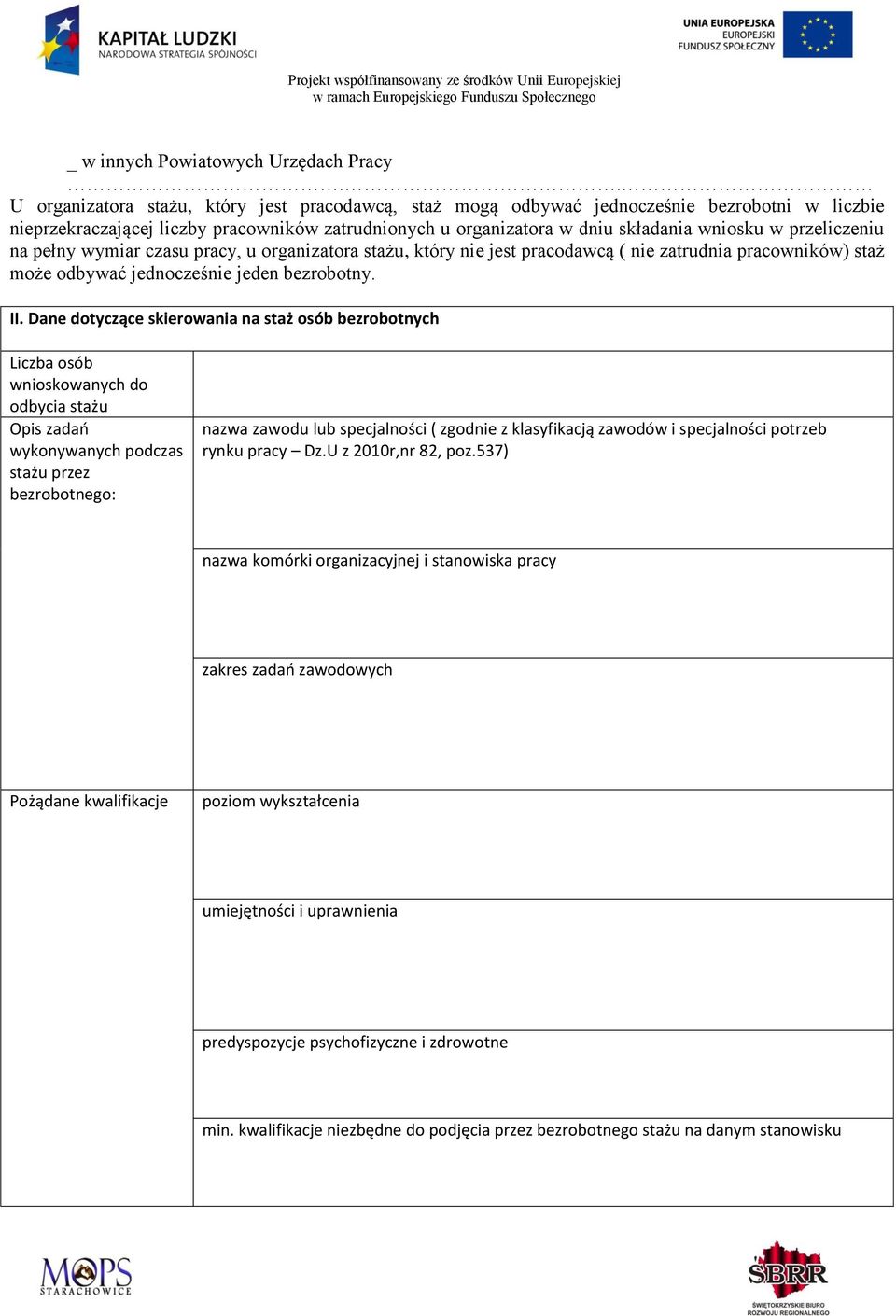 przeliczeniu na pełny wymiar czasu pracy, u organizatora stażu, który nie jest pracodawcą ( nie zatrudnia pracowników) staż może odbywać jednocześnie jeden bezrobotny. II.