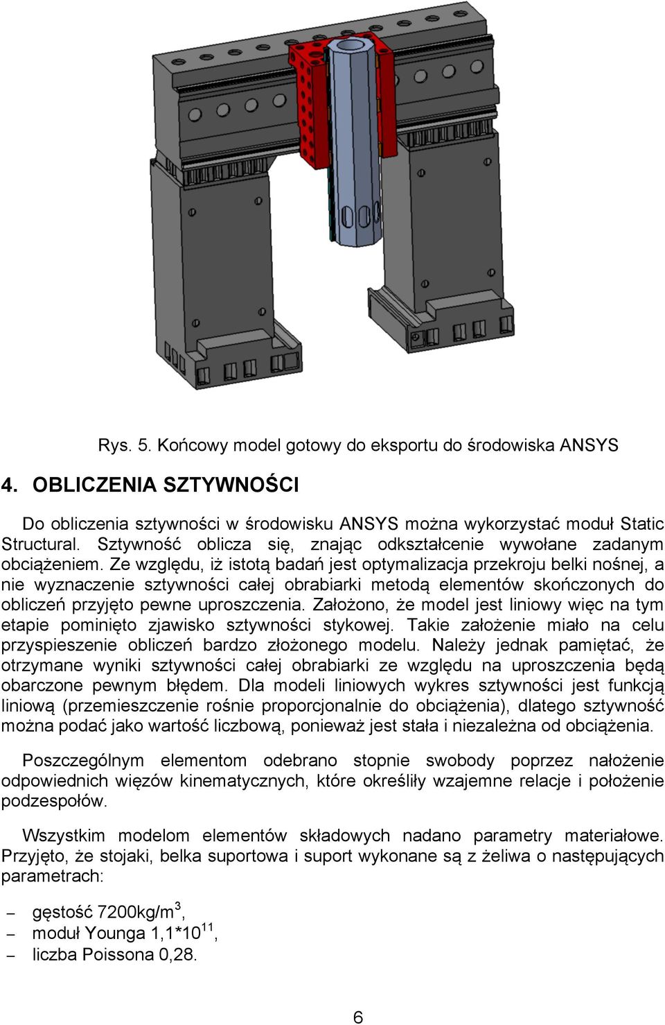 Ze względu, iż istotą badań jest optymalizacja przekroju belki nośnej, a nie wyznaczenie sztywności całej obrabiarki metodą elementów skończonych do obliczeń przyjęto pewne uproszczenia.