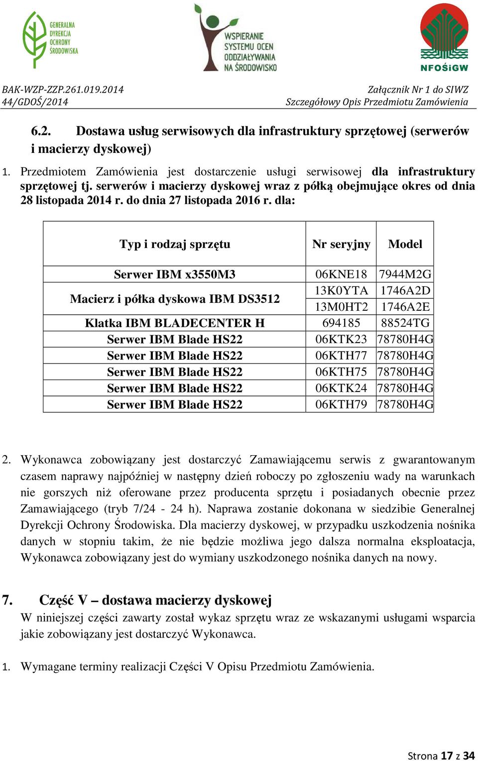 dla: Typ i rodzaj sprzętu Nr seryjny Model Serwer IBM x3550m3 06KNE18 7944M2G Macierz i półka dyskowa IBM DS3512 13K0YTA 1746A2D 13M0HT2 1746A2E Klatka IBM BLADECENTER H 694185 88524TG Serwer IBM