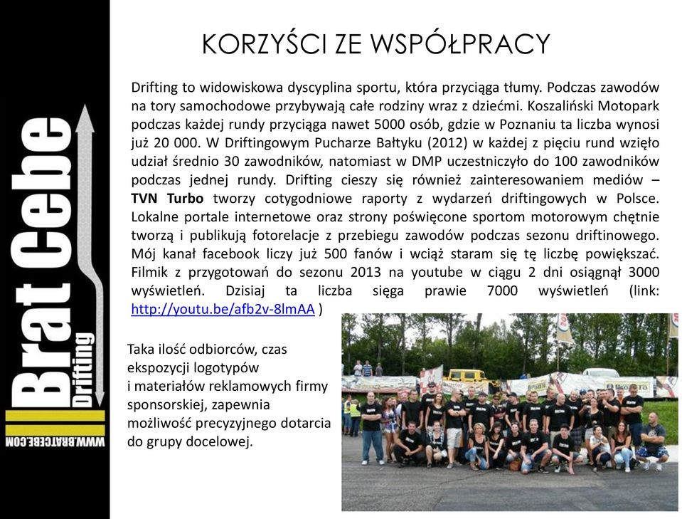 W Driftingowym Pucharze Bałtyku (2012) w każdej z pięciu rund wzięło udział średnio 30 zawodników, natomiast w DMP uczestniczyło do 100 zawodników podczas jednej rundy.