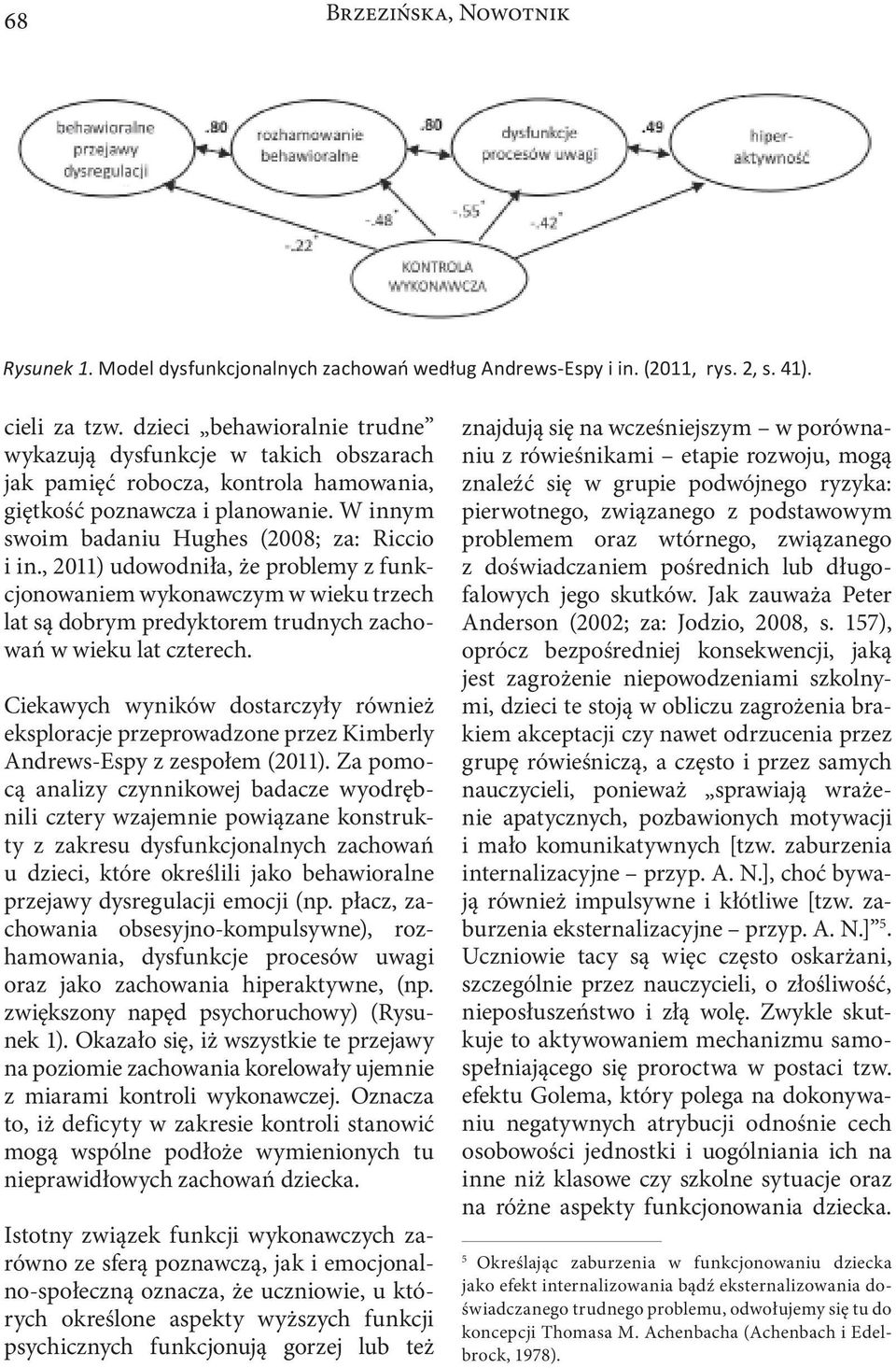 , 2011) udowodniła, że problemy z funkcjonowaniem wykonawczym w wieku trzech lat są dobrym predyktorem trudnych zachowań w wieku lat czterech.