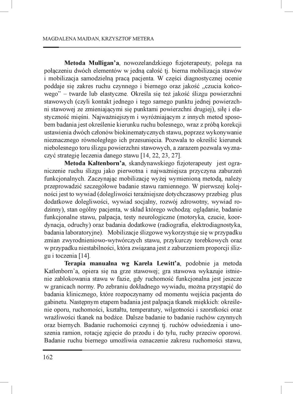 Określa się też jakość ślizgu powierzchni stawowych (czyli kontakt jednego i tego samego punktu jednej powierzchni stawowej ze zmieniającymi się punktami powierzchni drugiej), siłę i elastyczność