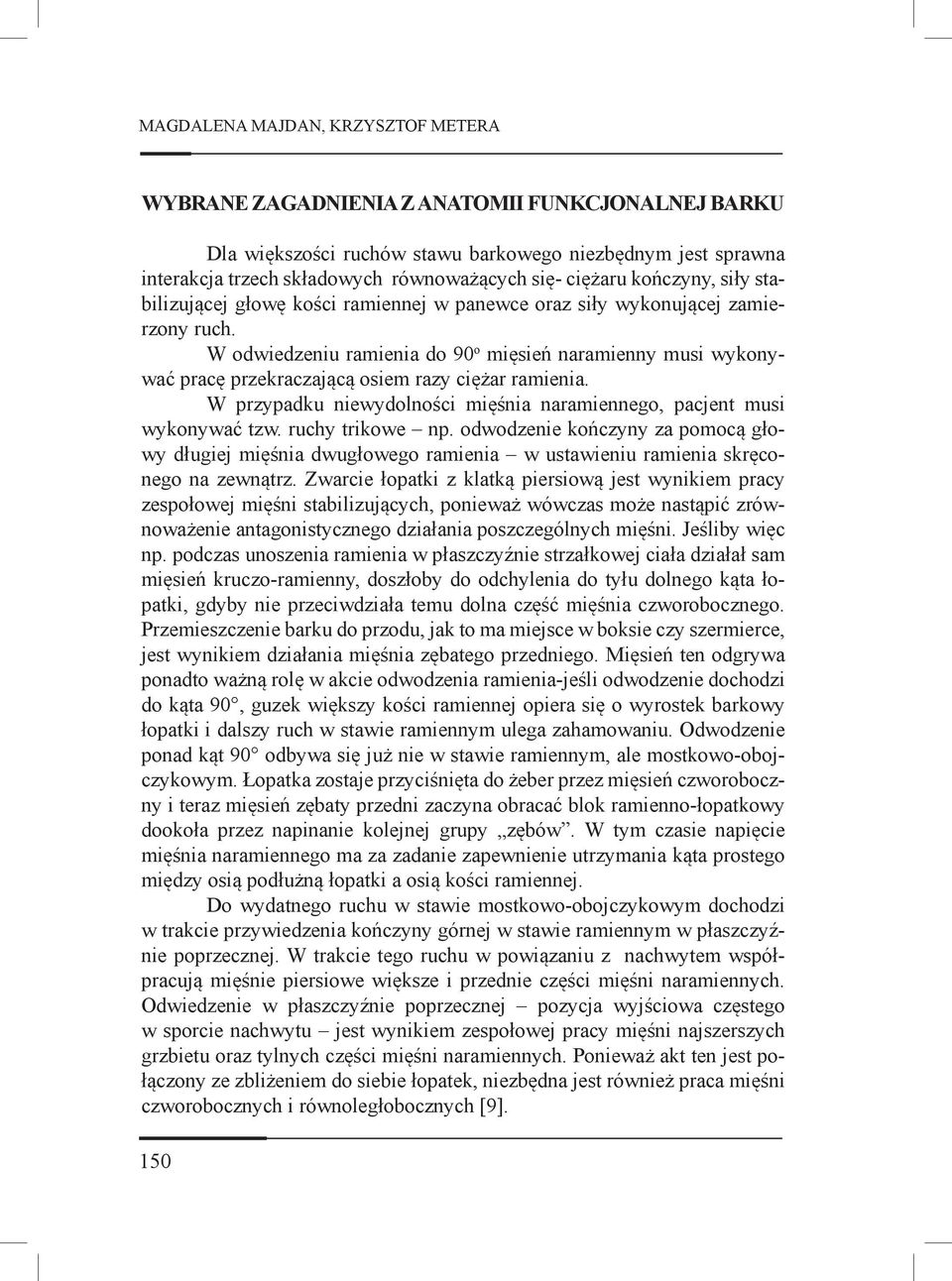 W odwiedzeniu ramienia do 90 o mięsień naramienny musi wykonywać pracę przekraczającą osiem razy ciężar ramienia. W przypadku niewydolności mięśnia naramiennego, pacjent musi wykonywać tzw.