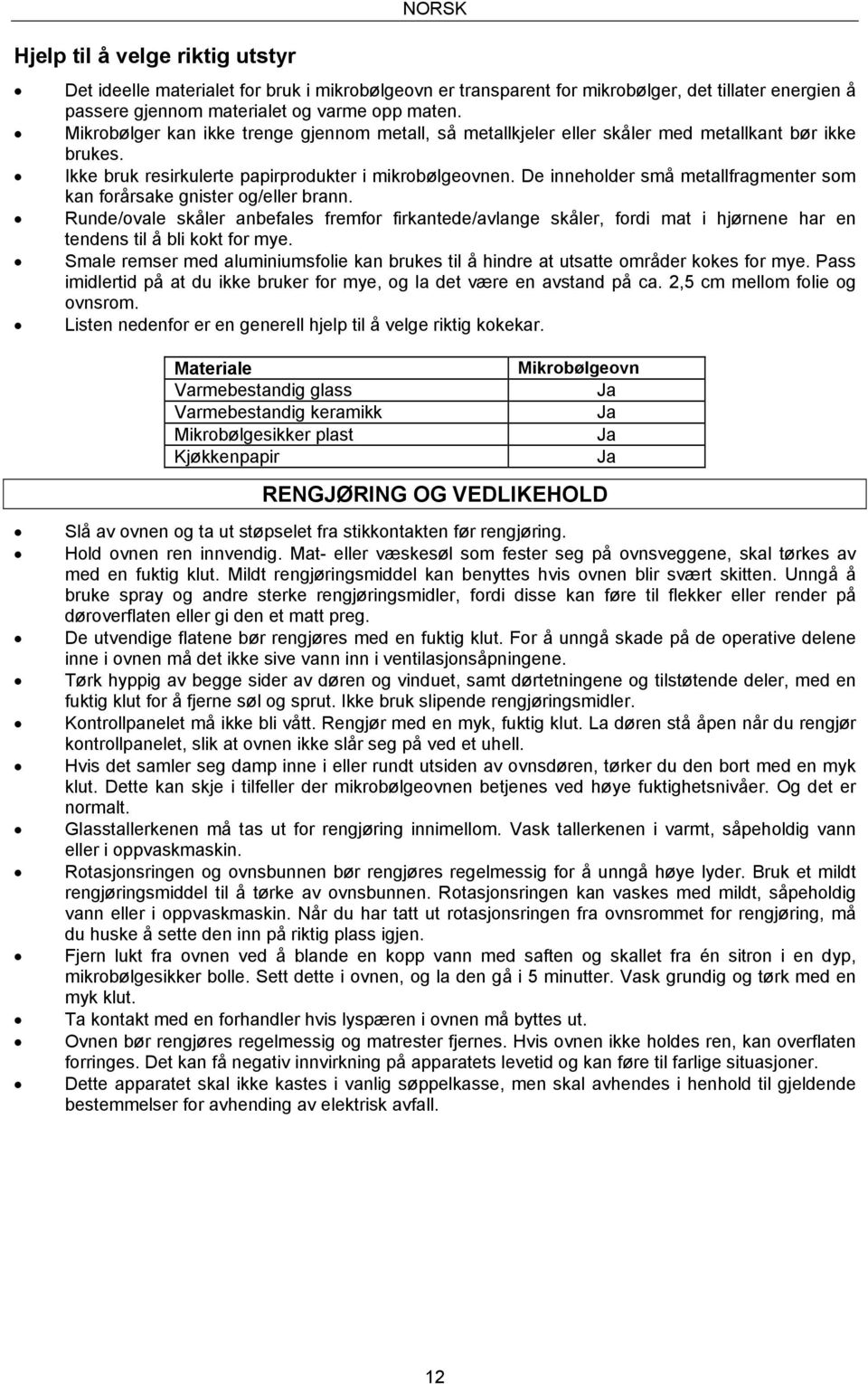 De inneholder små metallfragmenter som kan forårsake gnister og/eller brann. Runde/ovale skåler anbefales fremfor firkantede/avlange skåler, fordi mat i hjørnene har en tendens til å bli kokt for mye.