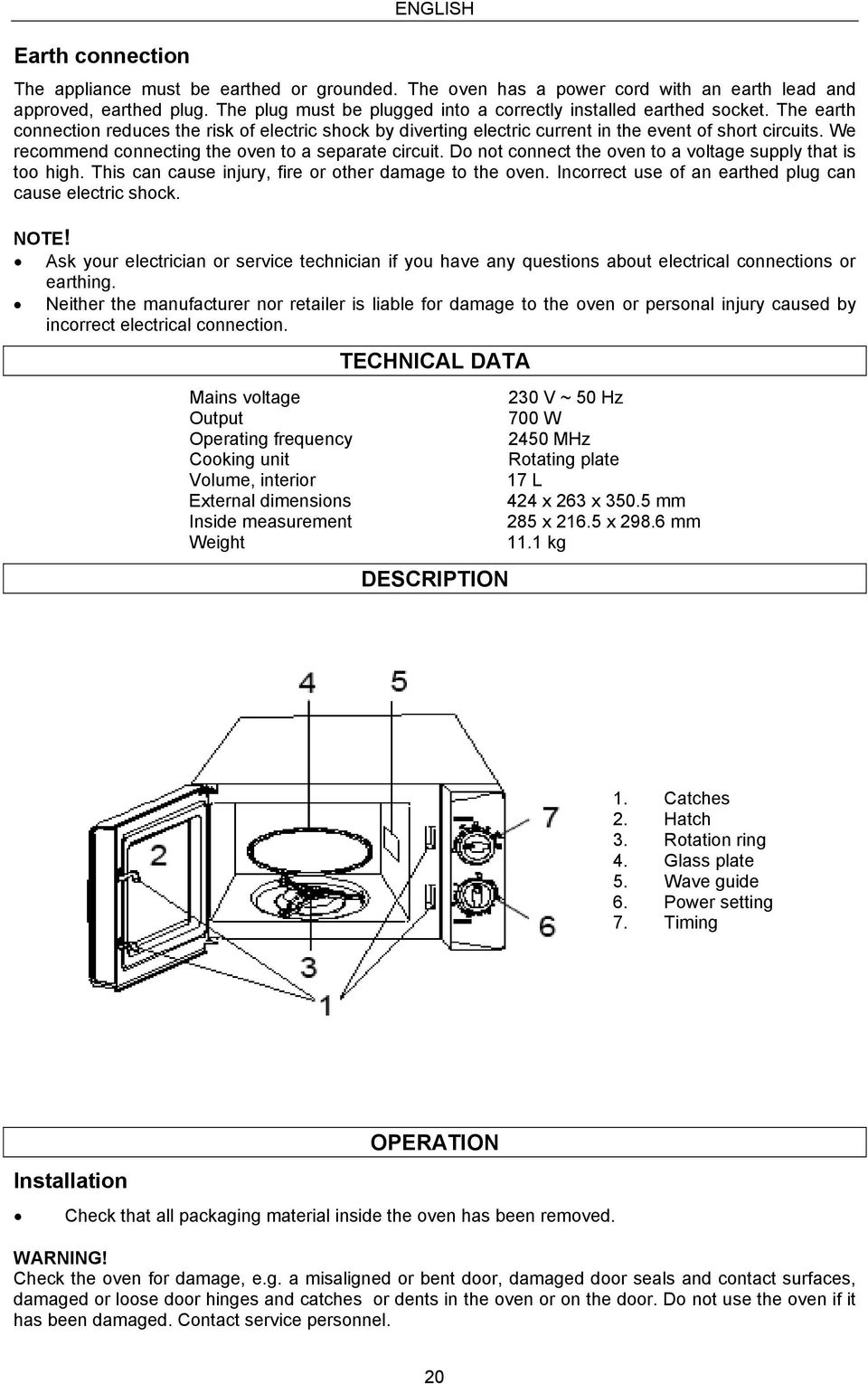 We recommend connecting the oven to a separate circuit. Do not connect the oven to a voltage supply that is too high. This can cause injury, fire or other damage to the oven.