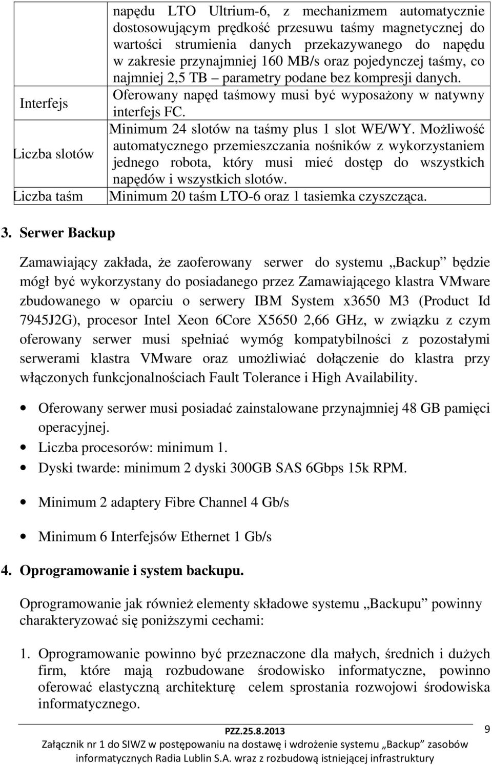 Minimum 24 slotów na taśmy plus 1 slot WE/WY. Możliwość automatycznego przemieszczania nośników z wykorzystaniem jednego robota, który musi mieć dostęp do wszystkich napędów i wszystkich slotów.