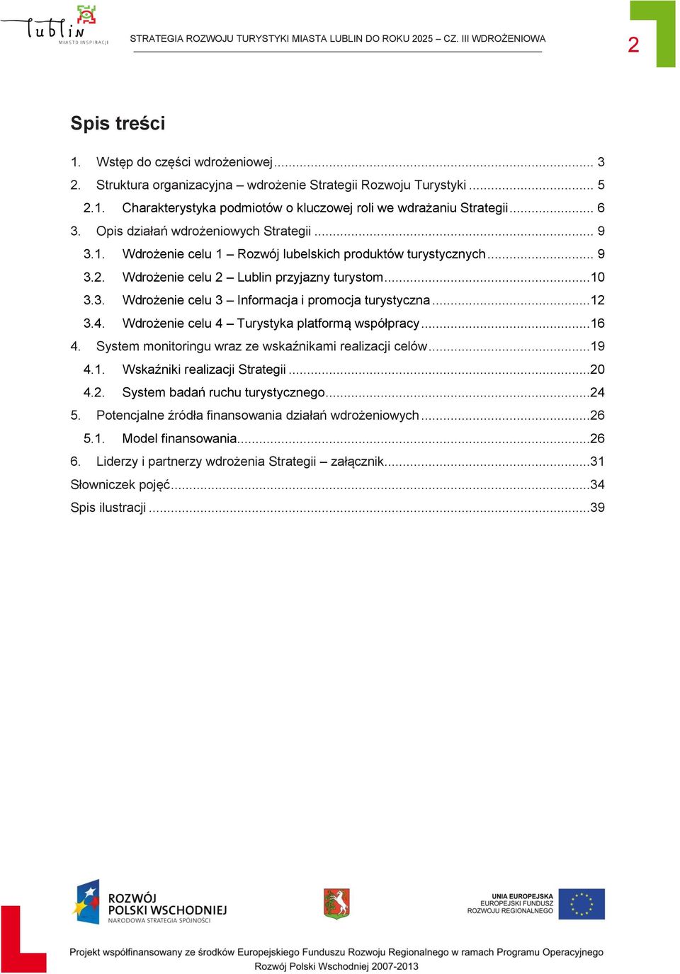 ..12 3.4. Wdrożenie celu 4 Turystyka platformą współpracy...16 4. System monitoringu wraz ze wskaźnikami realizacji celów...19 4.1. Wskaźniki realizacji Strategii...20 4.2. System badań ruchu turystycznego.