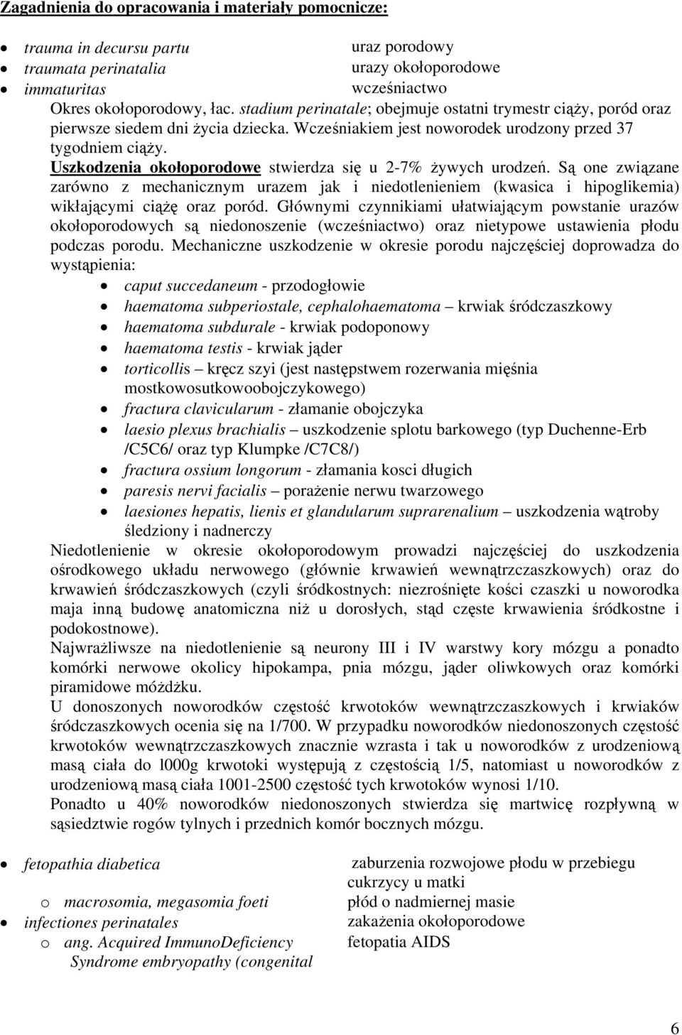Uszkodzenia okołoporodowe stwierdza się u 2-7% żywych urodzeń. Są one związane zarówno z mechanicznym urazem jak i niedotlenieniem (kwasica i hipoglikemia) wikłającymi ciążę oraz poród.