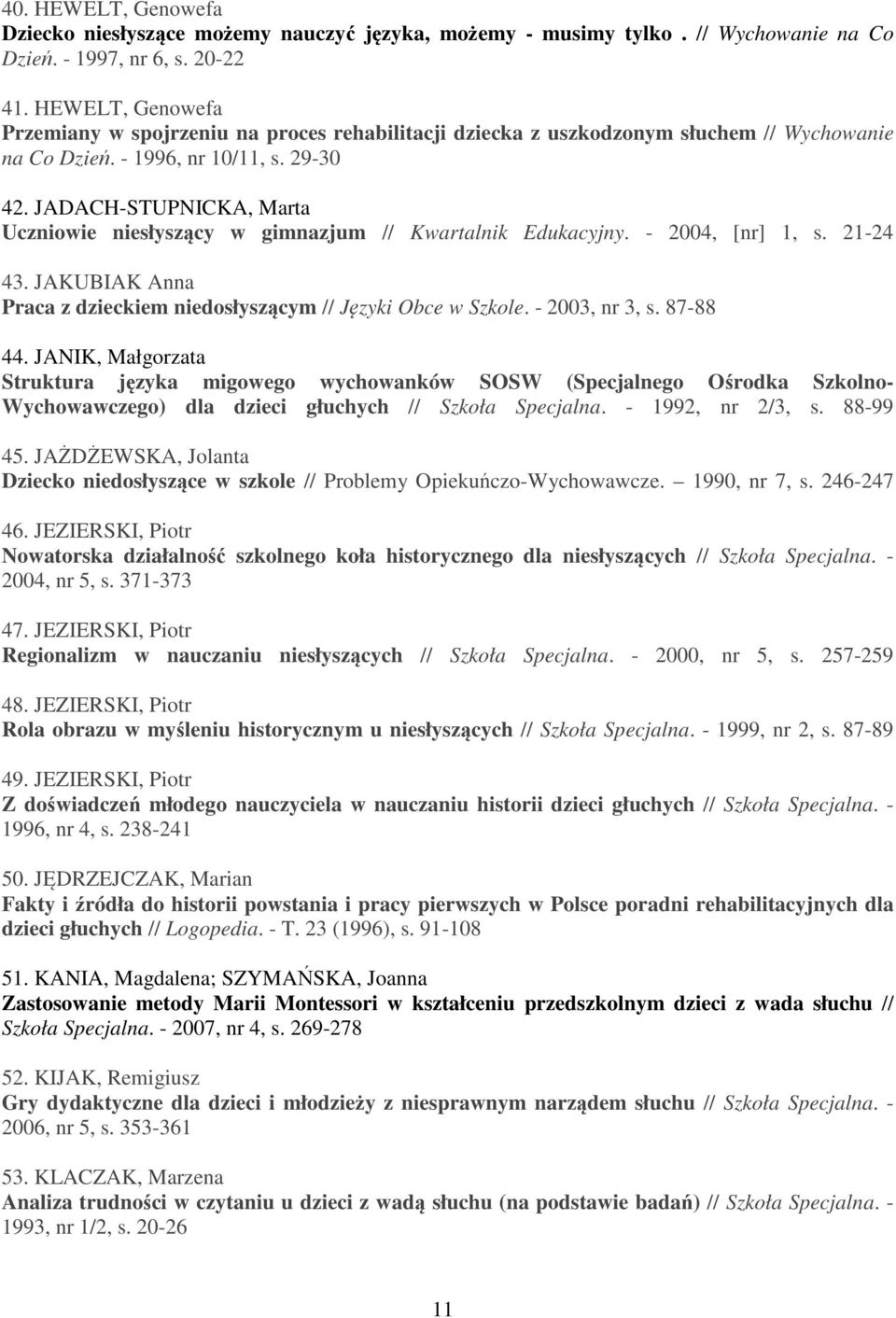 JADACH-STUPNICKA, Marta Uczniowie niesłyszący w gimnazjum // Kwartalnik Edukacyjny. - 2004, [nr] 1, s. 21-24 43. JAKUBIAK Anna Praca z dzieckiem niedosłyszącym // Języki Obce w Szkole.