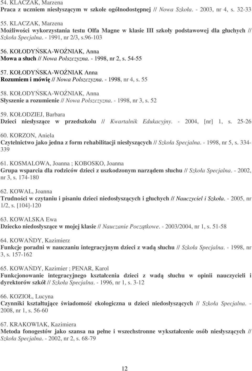 KOŁODYŃSKA-WOŹNIAK, Anna Mowa a słuch // Nowa Polszczyzna. - 1998, nr 2, s. 54-55 57. KOŁODYŃSKA-WOŹNIAK Anna Rozumiem i mówię // Nowa Polszczyzna. - 1998, nr 4, s. 55 58.