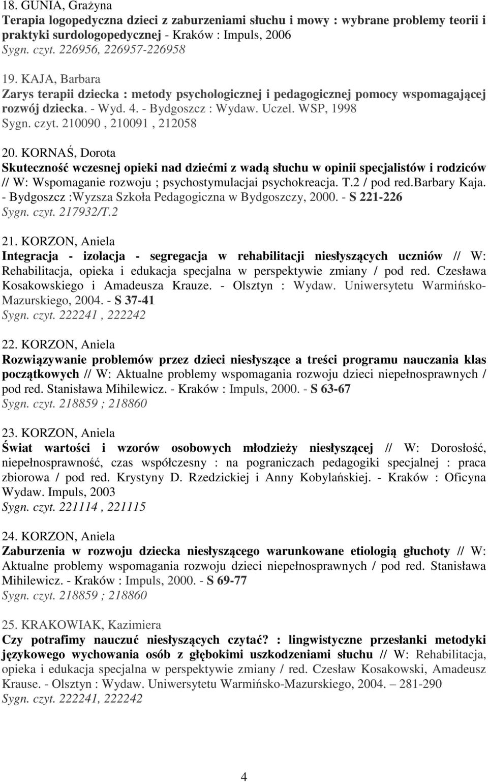 KORNAŚ, Dorota Skuteczność wczesnej opieki nad dziećmi z wadą słuchu w opinii specjalistów i rodziców // W: Wspomaganie rozwoju ; psychostymulacjai psychokreacja. T.2 / pod red.barbary Kaja.