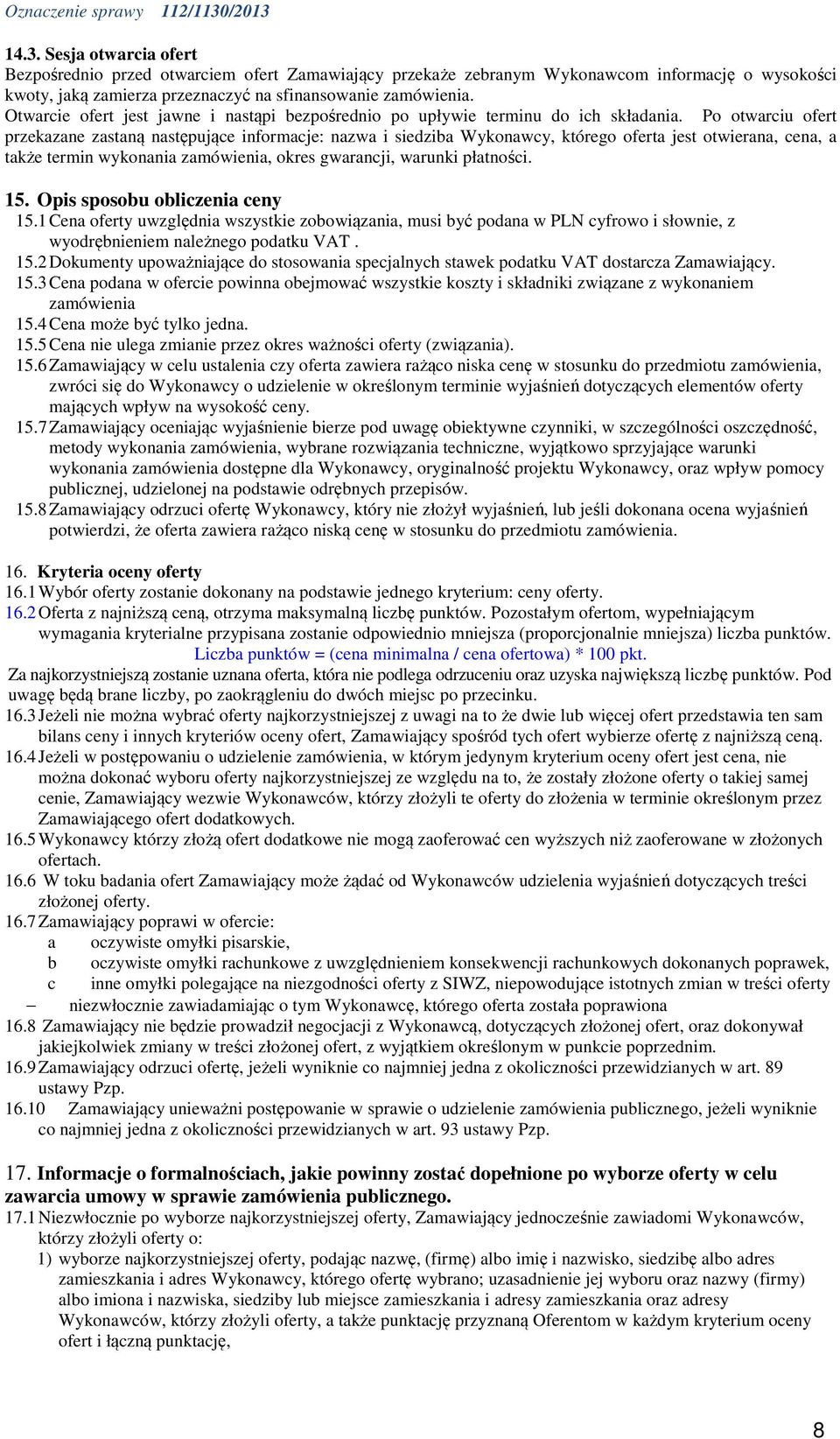 Po otwarciu ofert przekazane zastaną następujące informacje: nazwa i siedziba Wykonawcy, którego oferta jest otwierana, cena, a także termin wykonania zamówienia, okres gwarancji, warunki płatności.