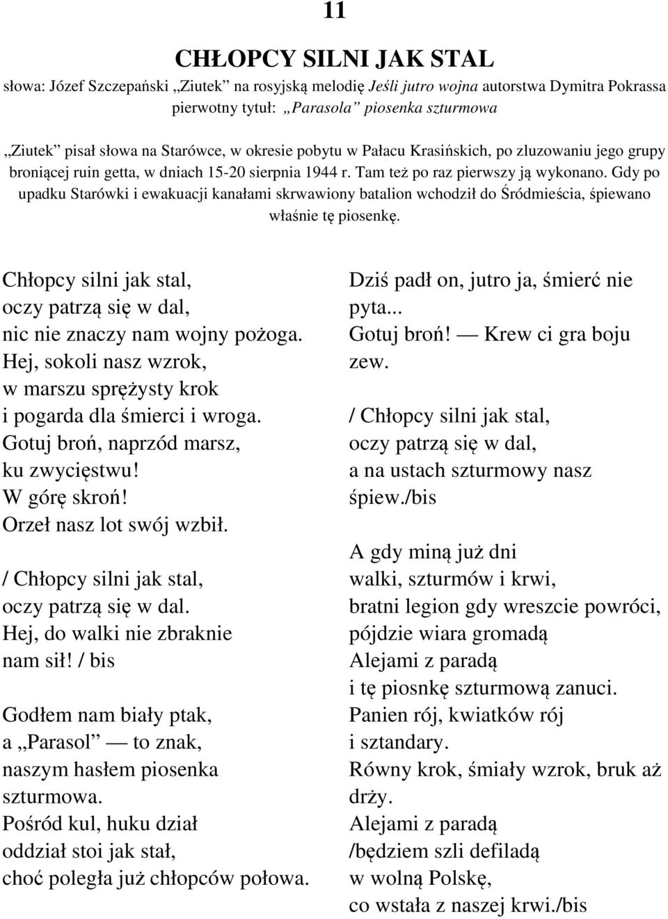 Gdy po upadku Starówki i ewakuacji kanałami skrwawiony batalion wchodził do Śródmieścia, śpiewano właśnie tę piosenkę. Chłopcy silni jak stal, oczy patrzą się w dal, nic nie znaczy nam wojny pożoga.