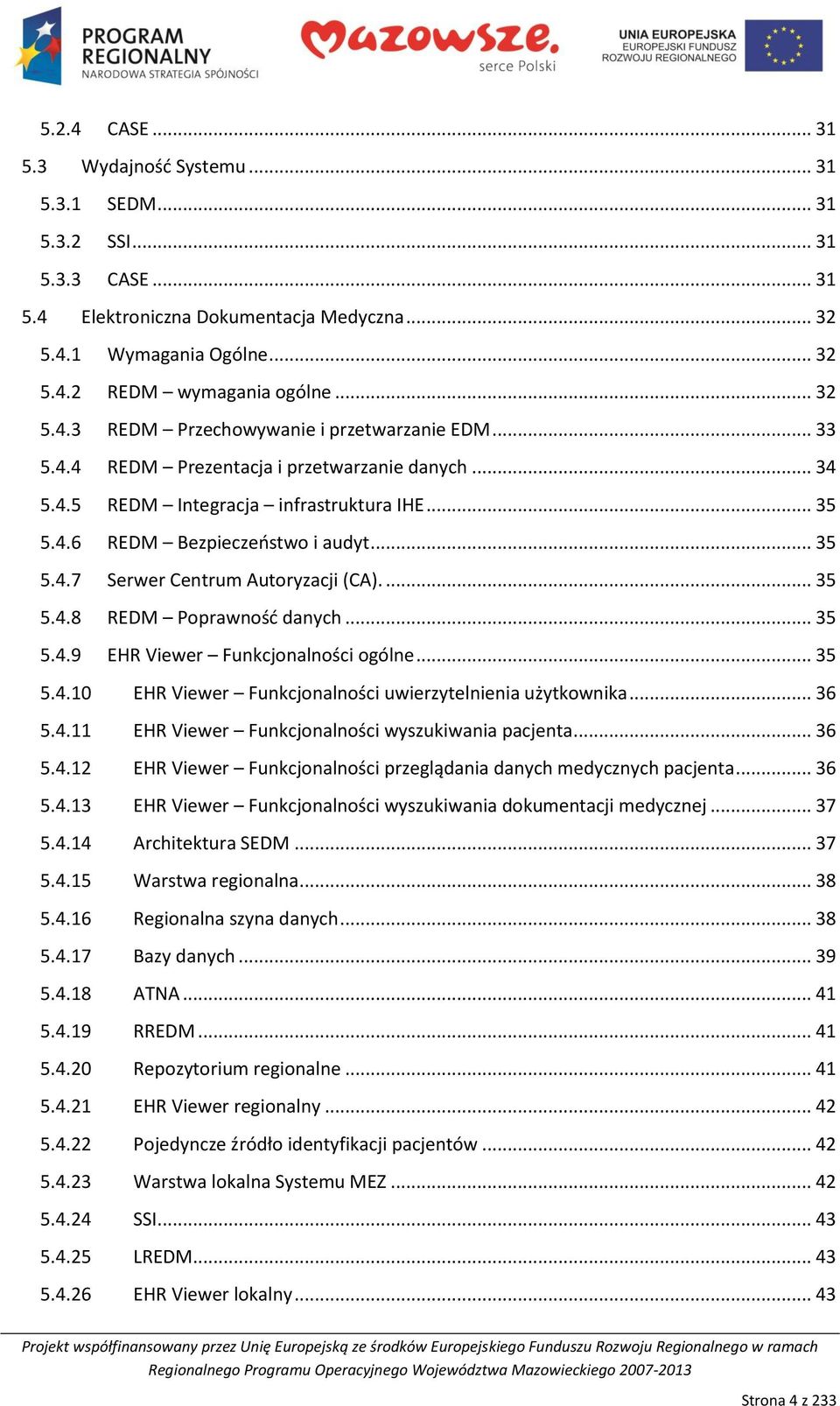 ... 35 5.4.8 REDM Poprawnośd danych... 35 5.4.9 EHR Viewer Funkcjonalności ogólne... 35 5.4.10 EHR Viewer Funkcjonalności uwierzytelnienia użytkownika... 36 5.4.11 EHR Viewer Funkcjonalności wyszukiwania pacjenta.