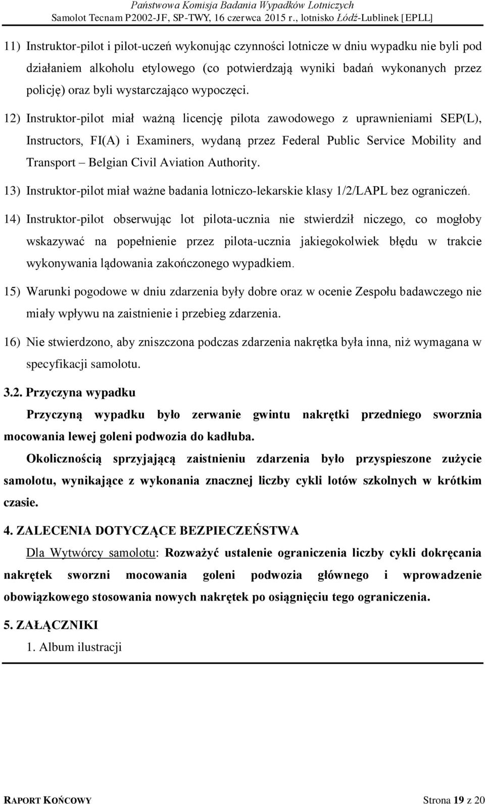 12) Instruktor-pilot miał ważną licencję pilota zawodowego z uprawnieniami SEP(L), Instructors, FI(A) i Examiners, wydaną przez Federal Public Service Mobility and Transport Belgian Civil Aviation