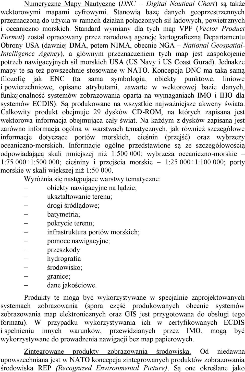 Standard wymiany dla tych map VPF (Vector Product Format) został opracowany przez narodową agencję kartograficzną Departamentu Obrony USA (dawniej DMA, potem NIMA, obecnie NGA National Geospatial-