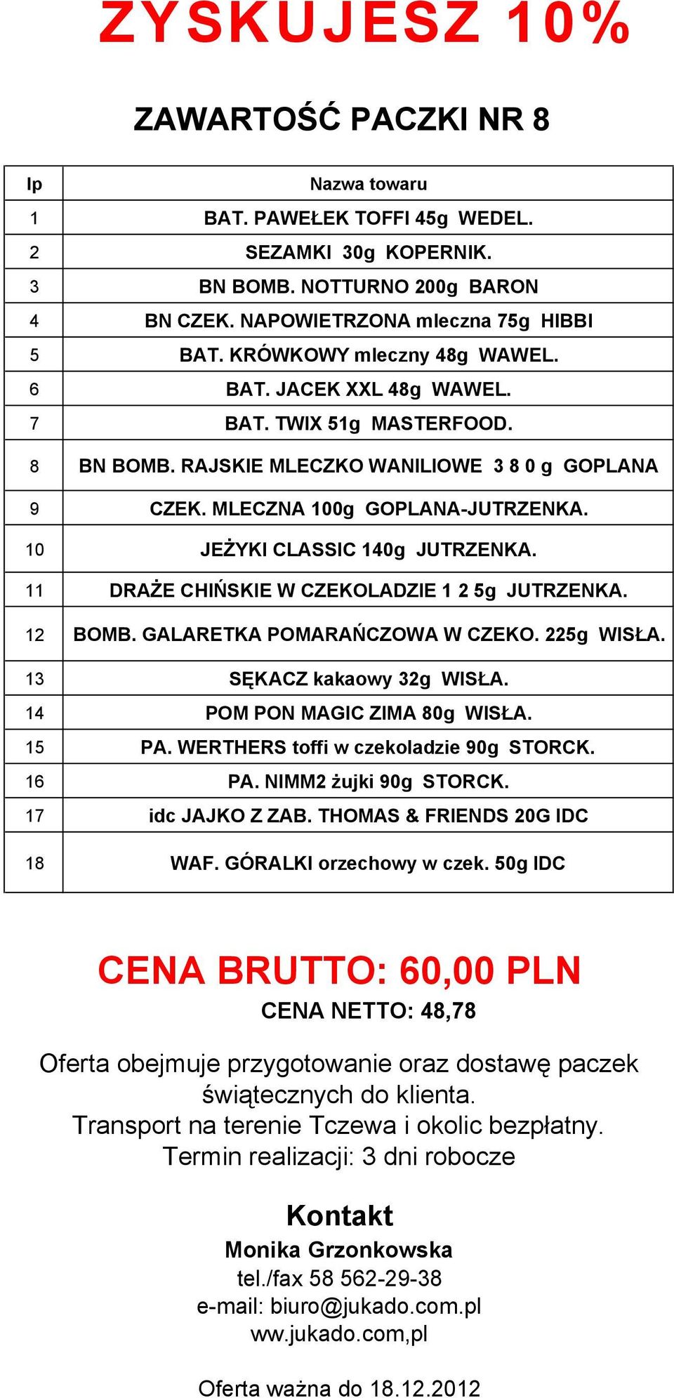 10 JEŻYKI CLASSIC 140g JUTRZENKA. 11 DRAŻE CHIŃSKIE W CZEKOLADZIE 1 2 5g JUTRZENKA. 12 BOMB. GALARETKA POMARAŃCZOWA W CZEKO. 225g WISŁA. 13 SĘKACZ kakaowy 32g WISŁA. 14 POM PON MAGIC ZIMA 80g WISŁA.