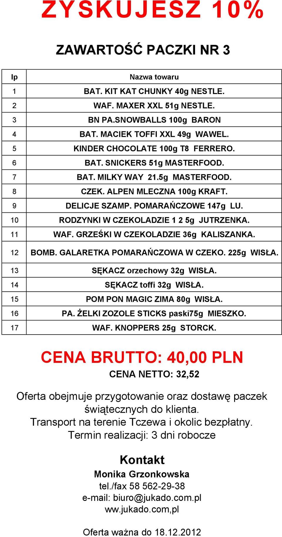 10 RODZYNKI W CZEKOLADZIE 1 2 5g JUTRZENKA. 11 WAF. GRZEŚKI W CZEKOLADZIE 36g KALISZANKA. 12 BOMB. GALARETKA POMARAŃCZOWA W CZEKO. 225g WISŁA. 13 SĘKACZ orzechowy 32g WISŁA. 14 SĘKACZ toffi 32g WISŁA.