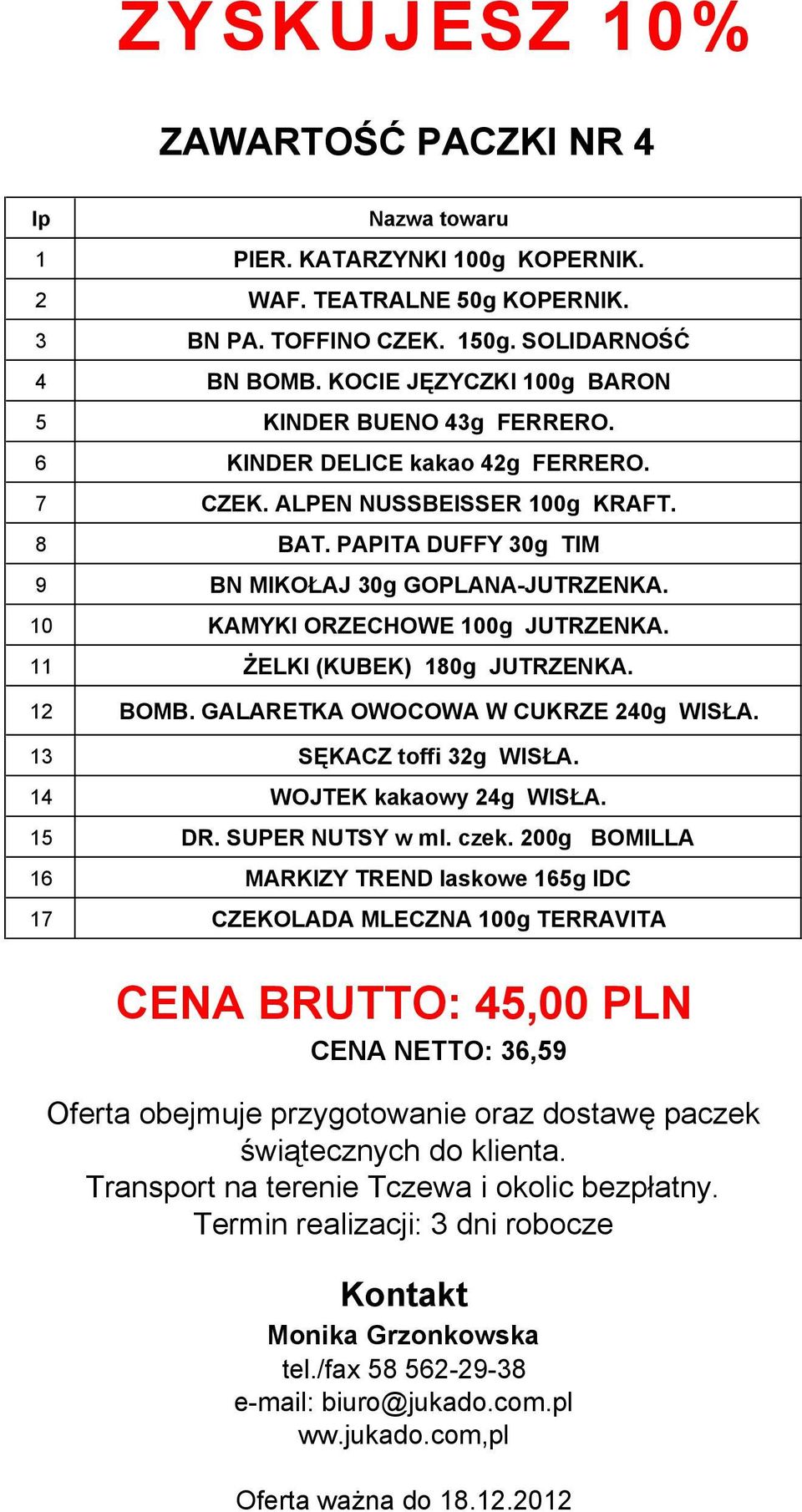 10 KAMYKI ORZECHOWE 100g JUTRZENKA. 11 ŻELKI (KUBEK) 180g JUTRZENKA. 12 BOMB. GALARETKA OWOCOWA W CUKRZE 240g WISŁA. 13 SĘKACZ toffi 32g WISŁA. 14 WOJTEK kakaowy 24g WISŁA. 15 DR. SUPER NUTSY w ml.