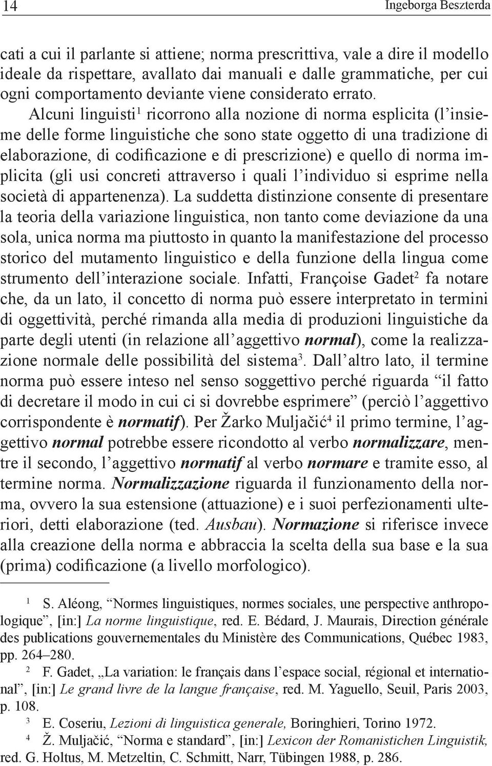 Alcuni linguisti 1 ricorrono alla nozione di norma esplicita (l insieme delle forme linguistiche che sono state oggetto di una tradizione di elaborazione, di codificazione e di prescrizione) e quello