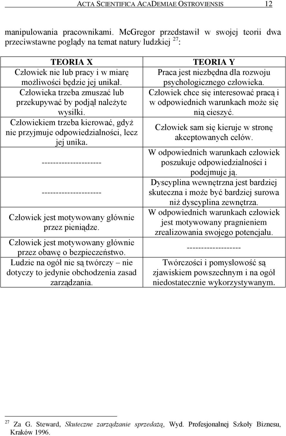 Człowieka trzeba zmuszać lub przekupywać by podjął należyte wysiłki. Człowiekiem trzeba kierować, gdyż nie przyjmuje odpowiedzialności, lecz jej unika.