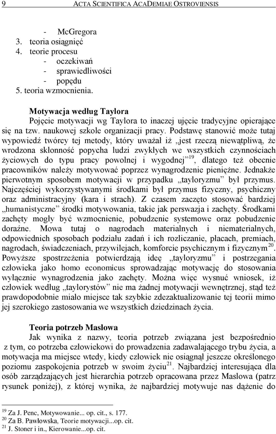 Podstawę stanowić może tutaj wypowiedź twórcy tej metody, który uważał iż jest rzeczą niewątpliwą, że wrodzona skłonność popycha ludzi zwykłych we wszystkich czynnościach życiowych do typu pracy